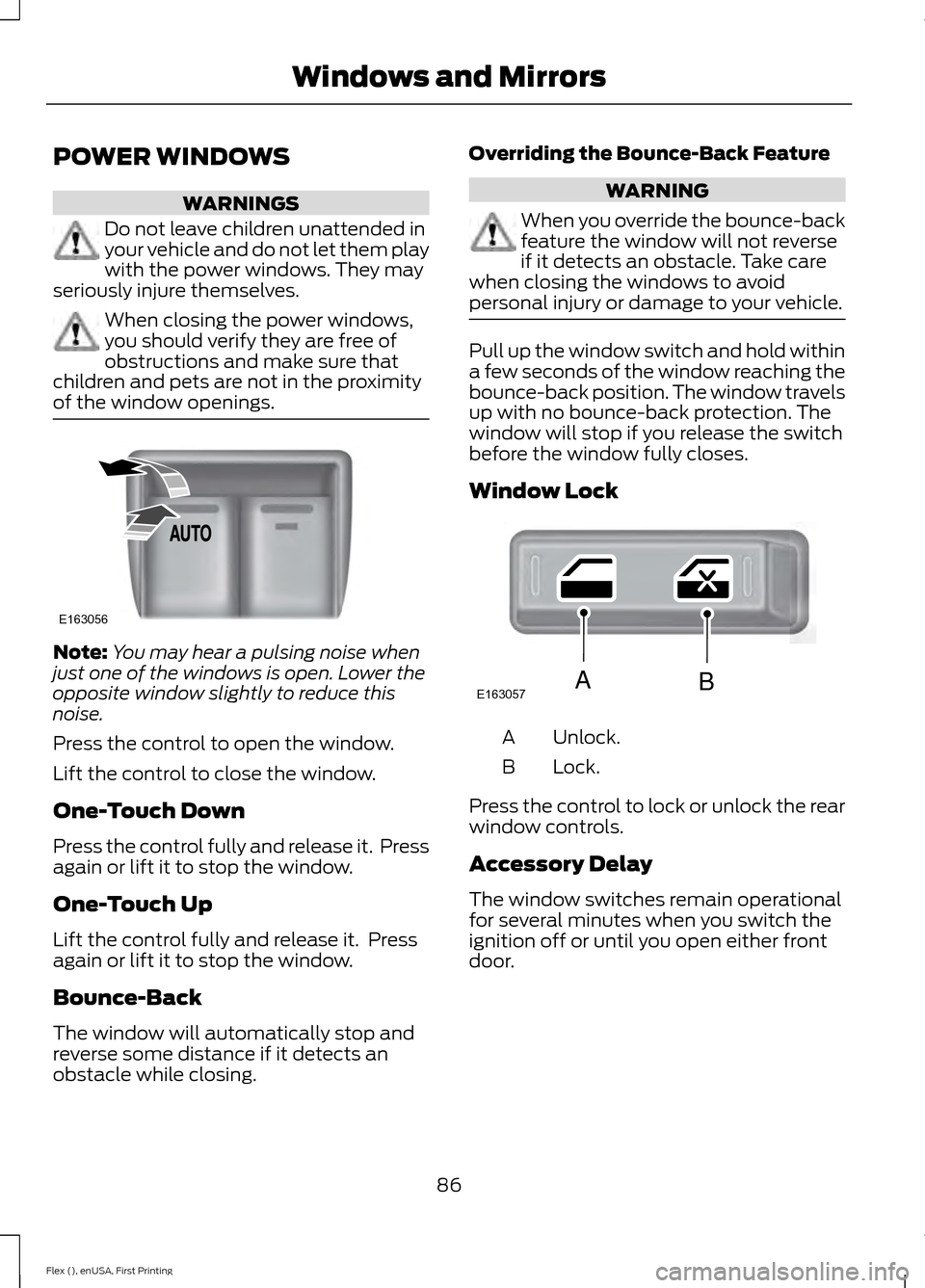 FORD FLEX 2016 1.G Manual Online POWER WINDOWS
WARNINGS
Do not leave children unattended in
your vehicle and do not let them play
with the power windows. They may
seriously injure themselves. When closing the power windows,
you shoul FORD FLEX 2016 1.G Manual Online POWER WINDOWS
WARNINGS
Do not leave children unattended in
your vehicle and do not let them play
with the power windows. They may
seriously injure themselves. When closing the power windows,
you shoul