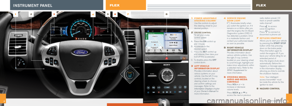 FORD FLEX 2016 1.G Quick Reference Guide 54
1 POWER ADJUSTABLE
STEERING COLUMN *
Use the controls to adjust
the steering wheel to your
desired position.
2 CRUISE CONTROL To set your cruise
control speed:
A . Press the ON c FORD FLEX 2016 1.G Quick Reference Guide 54
1 POWER ADJUSTABLE
STEERING COLUMN *
Use the controls to adjust
the steering wheel to your
desired position.
2 CRUISE CONTROL To set your cruise
control speed:
A . Press the ON c
