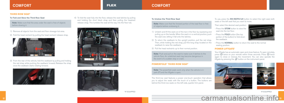 FORD FLEX 2016 1.G Quick Reference Guide 1312
THIRD-ROW SEAT*
To Fold and Stow the Third-Row Seat
Note: Make sure that the area under the seat is free of objects 
before stowing it.
1)  Remove all objects from the seat and floor stowage tub 