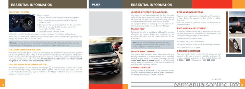 FORD FLEX 2016 1.G Quick Reference Guide 1918
EASY FUEL® SYSTE M
When refueling:
1. Put your vehicle in park (P) and switch off your ignition.
2. Press the center-rear edge of the fuel filler door and
release to open.
3. Slowly inser FORD FLEX 2016 1.G Quick Reference Guide 1918
EASY FUEL® SYSTE M
When refueling:
1. Put your vehicle in park (P) and switch off your ignition.
2. Press the center-rear edge of the fuel filler door and
release to open.
3. Slowly inser