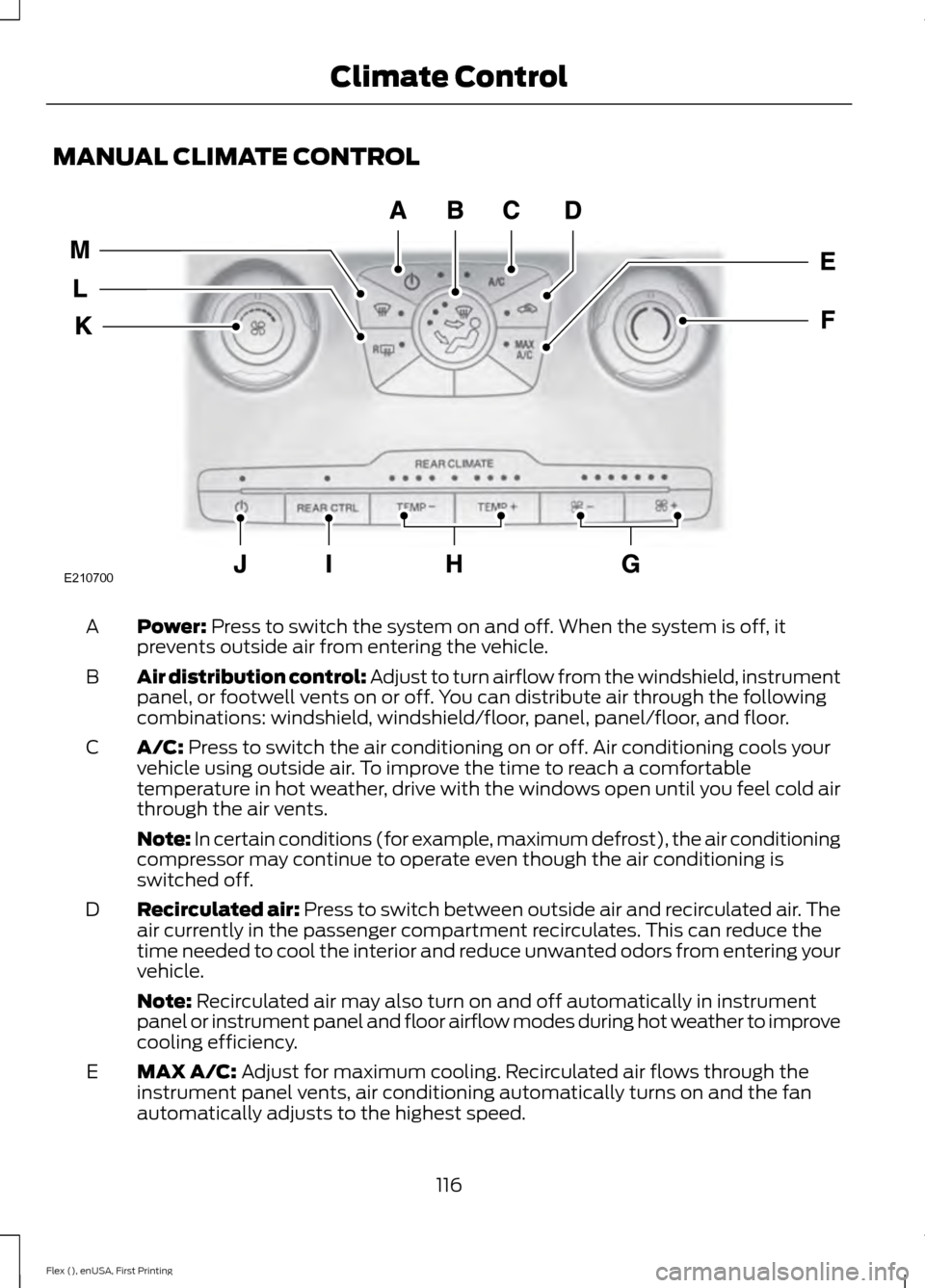 FORD FLEX 2017 1.G Owners Manual MANUAL CLIMATE CONTROL
Power: Press to switch the system on and off. When the system is off, it
prevents outside air from entering the vehicle.
A
Air distribution control: Adjust to turn airflow from 