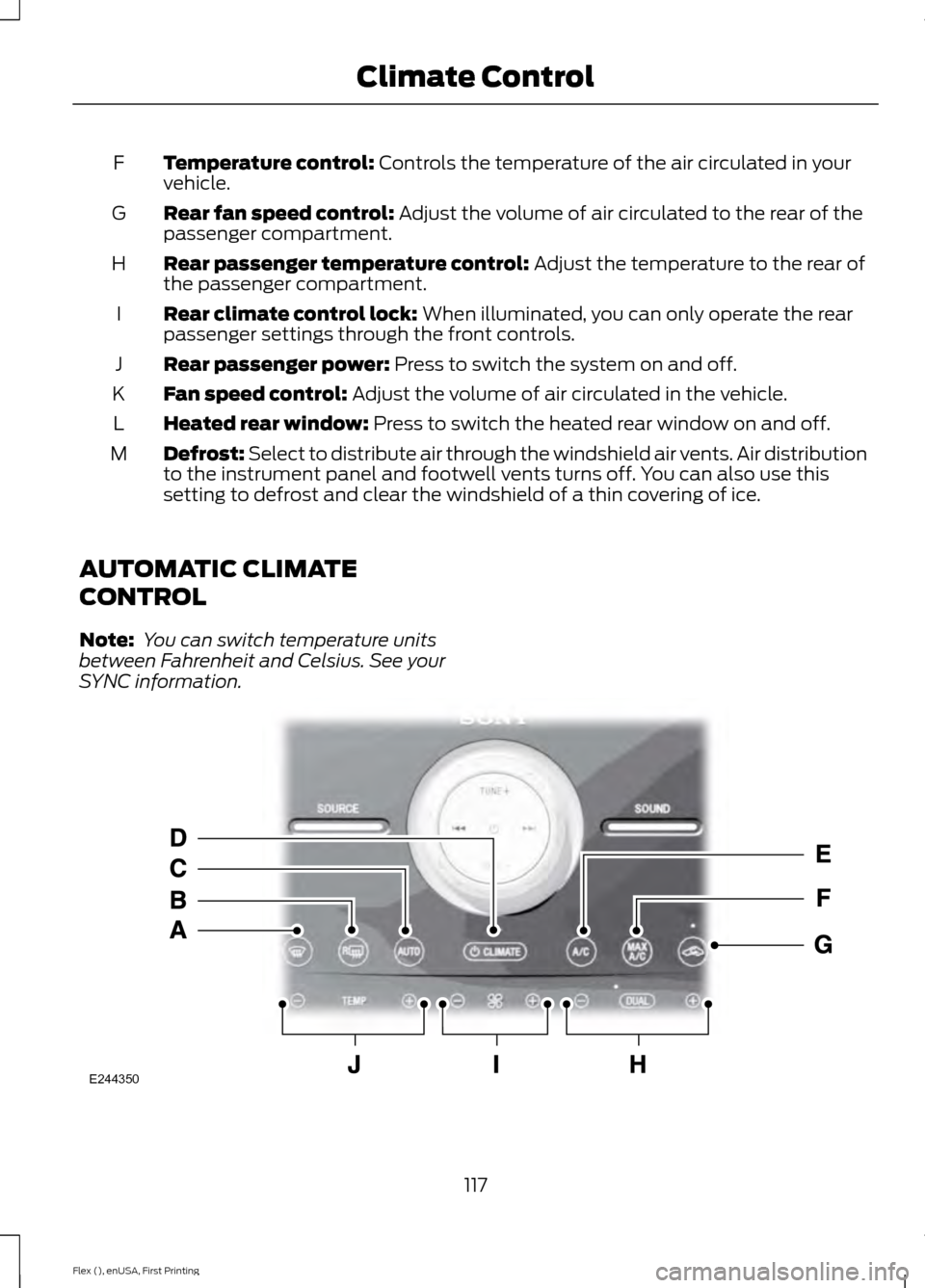 FORD FLEX 2017 1.G Owners Manual Temperature control: Controls the temperature of the air circulated in your
vehicle.
F
Rear fan speed control:
 Adjust the volume of air circulated to the rear of the
passenger compartment.
G
Rear pas