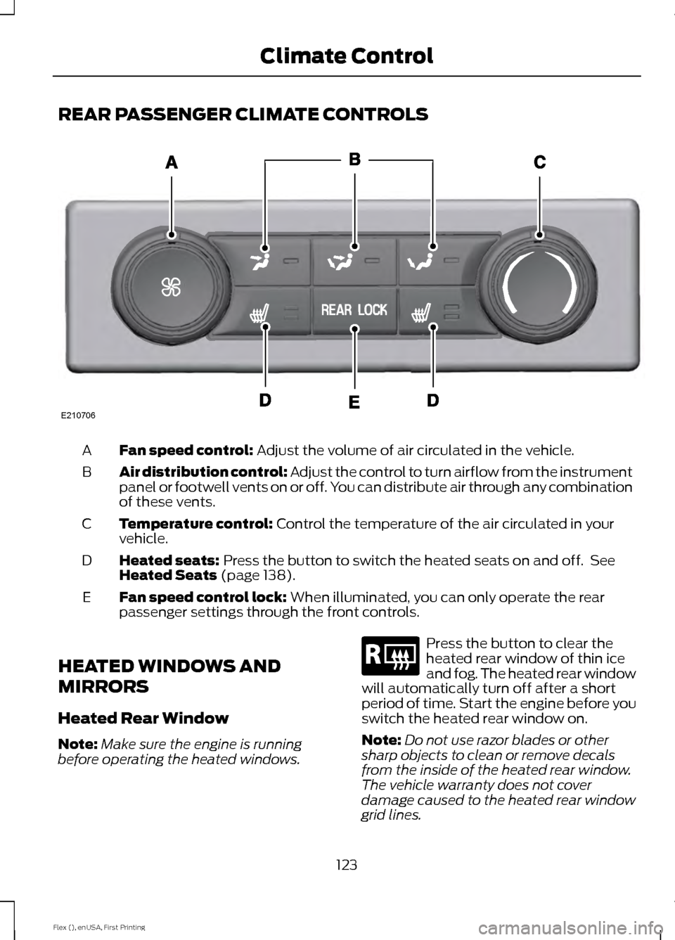 FORD FLEX 2017 1.G Owners Manual REAR PASSENGER CLIMATE CONTROLS
Fan speed control: Adjust the volume of air circulated in the vehicle.
A
Air distribution control:
Adjust the control to turn airflow from the instrument
panel or foot FORD FLEX 2017 1.G Owners Manual REAR PASSENGER CLIMATE CONTROLS
Fan speed control: Adjust the volume of air circulated in the vehicle.
A
Air distribution control:
Adjust the control to turn airflow from the instrument
panel or foot