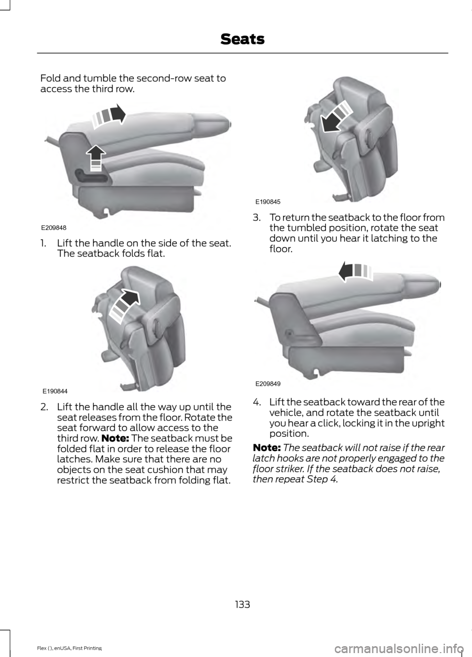 FORD FLEX 2017 1.G Owners Manual Fold and tumble the second-row seat to
access the third row.
1. Lift the handle on the side of the seat.
The seatback folds flat. 2. Lift the handle all the way up until the
seat releases from the flo FORD FLEX 2017 1.G Owners Manual Fold and tumble the second-row seat to
access the third row.
1. Lift the handle on the side of the seat.
The seatback folds flat. 2. Lift the handle all the way up until the
seat releases from the flo