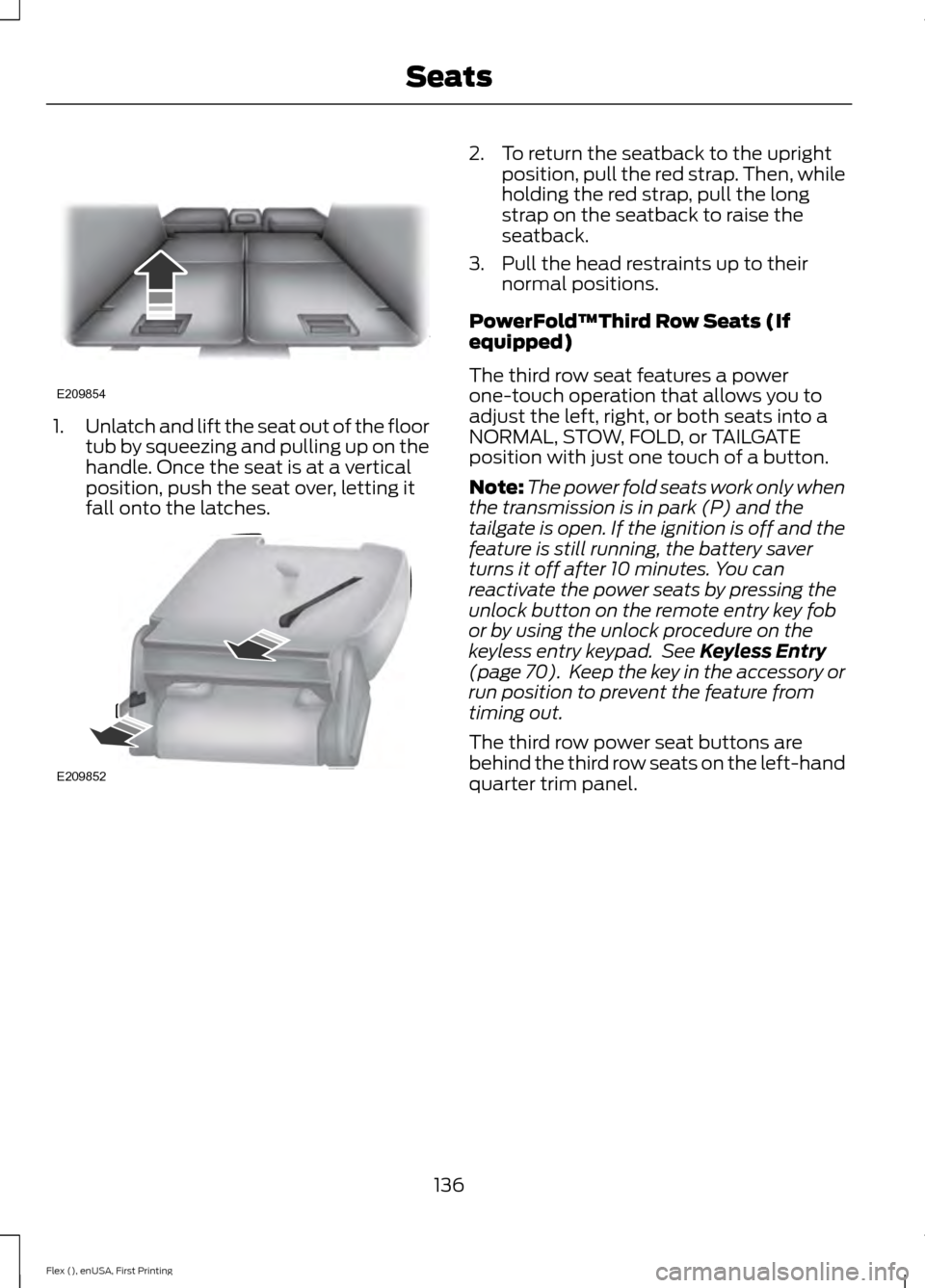 FORD FLEX 2017 1.G Owners Manual 1.
Unlatch and lift the seat out of the floor
tub by squeezing and pulling up on the
handle. Once the seat is at a vertical
position, push the seat over, letting it
fall onto the latches. 2. To return FORD FLEX 2017 1.G Owners Manual 1.
Unlatch and lift the seat out of the floor
tub by squeezing and pulling up on the
handle. Once the seat is at a vertical
position, push the seat over, letting it
fall onto the latches. 2. To return