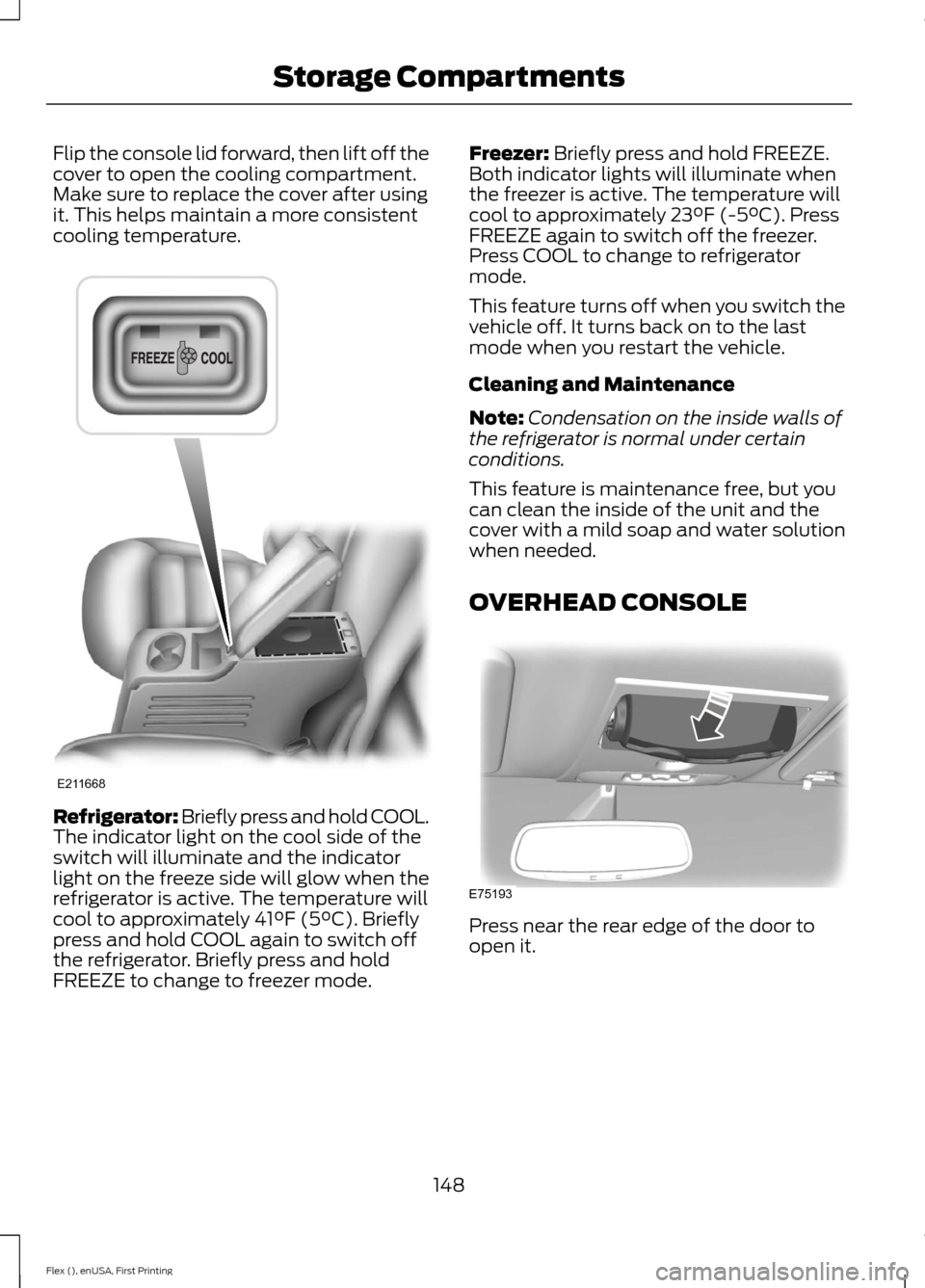 FORD FLEX 2017 1.G Owners Manual Flip the console lid forward, then lift off the
cover to open the cooling compartment.
Make sure to replace the cover after using
it. This helps maintain a more consistent
cooling temperature.
Refrige FORD FLEX 2017 1.G Owners Manual Flip the console lid forward, then lift off the
cover to open the cooling compartment.
Make sure to replace the cover after using
it. This helps maintain a more consistent
cooling temperature.
Refrige