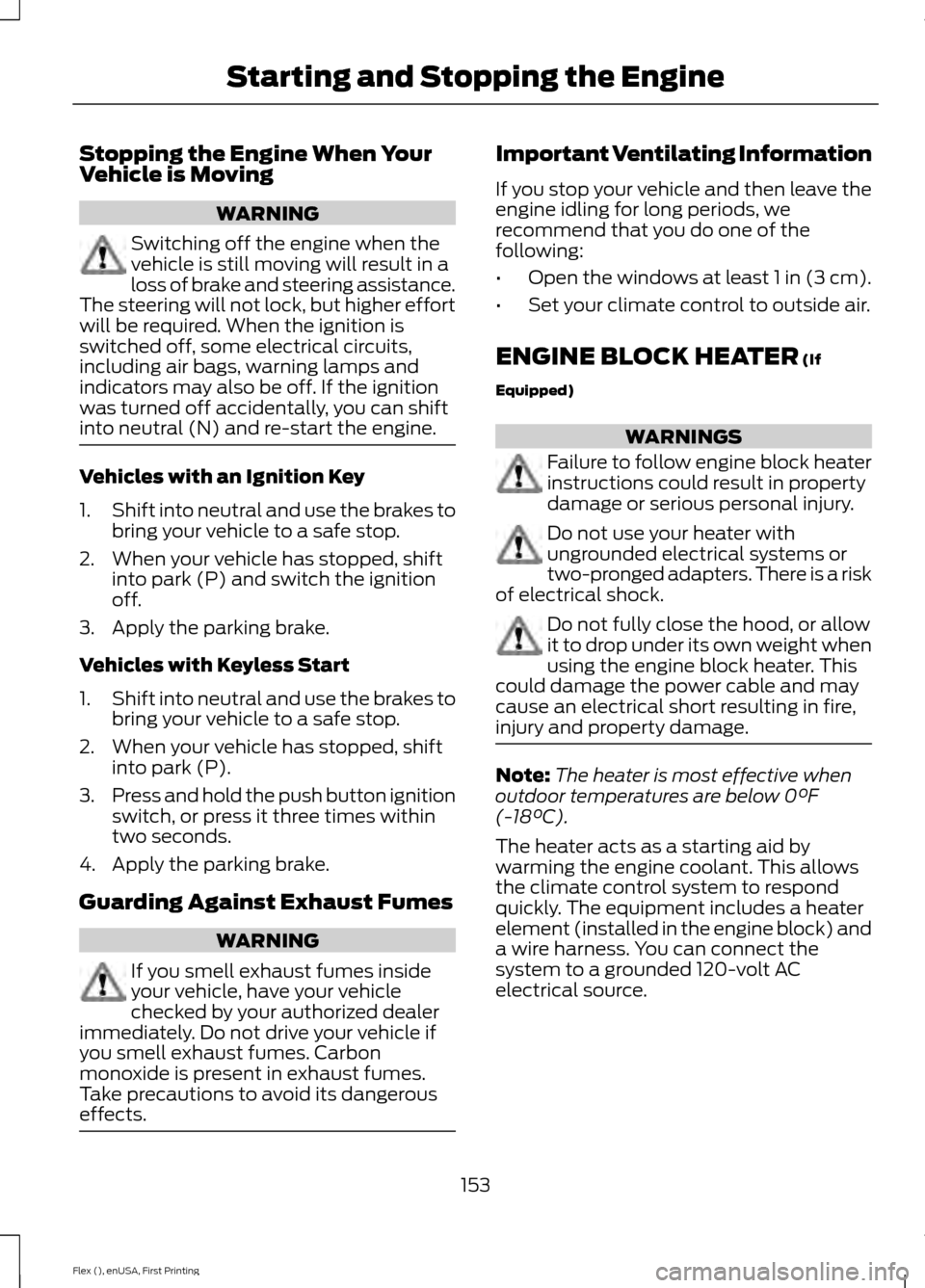 FORD FLEX 2017 1.G Owners Manual Stopping the Engine When Your
Vehicle is Moving
WARNING
Switching off the engine when the
vehicle is still moving will result in a
loss of brake and steering assistance.
The steering will not lock, bu FORD FLEX 2017 1.G Owners Manual Stopping the Engine When Your
Vehicle is Moving
WARNING
Switching off the engine when the
vehicle is still moving will result in a
loss of brake and steering assistance.
The steering will not lock, bu