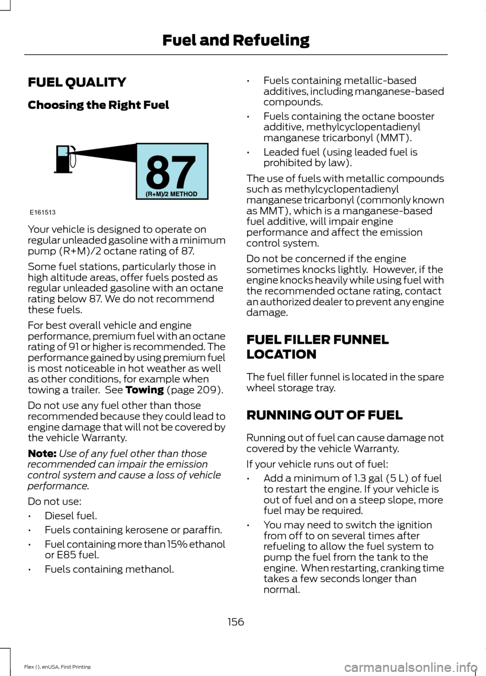 FORD FLEX 2017 1.G Owners Manual FUEL QUALITY
Choosing the Right Fuel
Your vehicle is designed to operate on
regular unleaded gasoline with a minimum
pump (R+M)/2 octane rating of 87.
Some fuel stations, particularly those in
high al