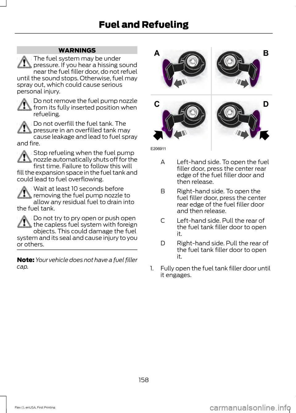 FORD FLEX 2017 1.G Owners Manual WARNINGS
The fuel system may be under
pressure. If you hear a hissing sound
near the fuel filler door, do not refuel
until the sound stops. Otherwise, fuel may
spray out, which could cause serious
per FORD FLEX 2017 1.G Owners Manual WARNINGS
The fuel system may be under
pressure. If you hear a hissing sound
near the fuel filler door, do not refuel
until the sound stops. Otherwise, fuel may
spray out, which could cause serious
per