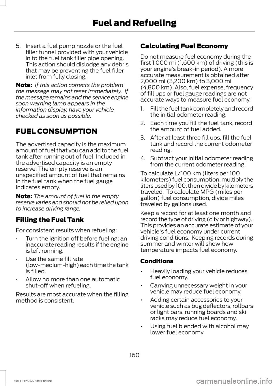 FORD FLEX 2017 1.G User Guide 5. Insert a fuel pump nozzle or the fuel
filler funnel provided with your vehicle
in to the fuel tank filler pipe opening.
This action should dislodge any debris
that may be preventing the fuel filler FORD FLEX 2017 1.G User Guide 5. Insert a fuel pump nozzle or the fuel
filler funnel provided with your vehicle
in to the fuel tank filler pipe opening.
This action should dislodge any debris
that may be preventing the fuel filler