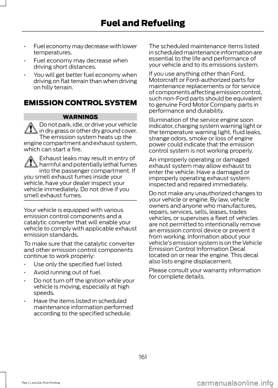 FORD FLEX 2017 1.G Owners Manual •
Fuel economy may decrease with lower
temperatures.
• Fuel economy may decrease when
driving short distances.
• You will get better fuel economy when
driving on flat terrain than when driving
o FORD FLEX 2017 1.G Owners Manual •
Fuel economy may decrease with lower
temperatures.
• Fuel economy may decrease when
driving short distances.
• You will get better fuel economy when
driving on flat terrain than when driving
o