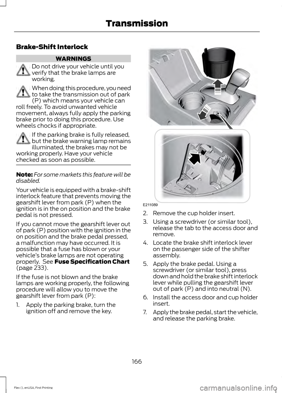 FORD FLEX 2017 1.G Owners Manual Brake-Shift Interlock
WARNINGS
Do not drive your vehicle until you
verify that the brake lamps are
working.
When doing this procedure, you need
to take the transmission out of park
(P) which means you FORD FLEX 2017 1.G Owners Manual Brake-Shift Interlock
WARNINGS
Do not drive your vehicle until you
verify that the brake lamps are
working.
When doing this procedure, you need
to take the transmission out of park
(P) which means you
