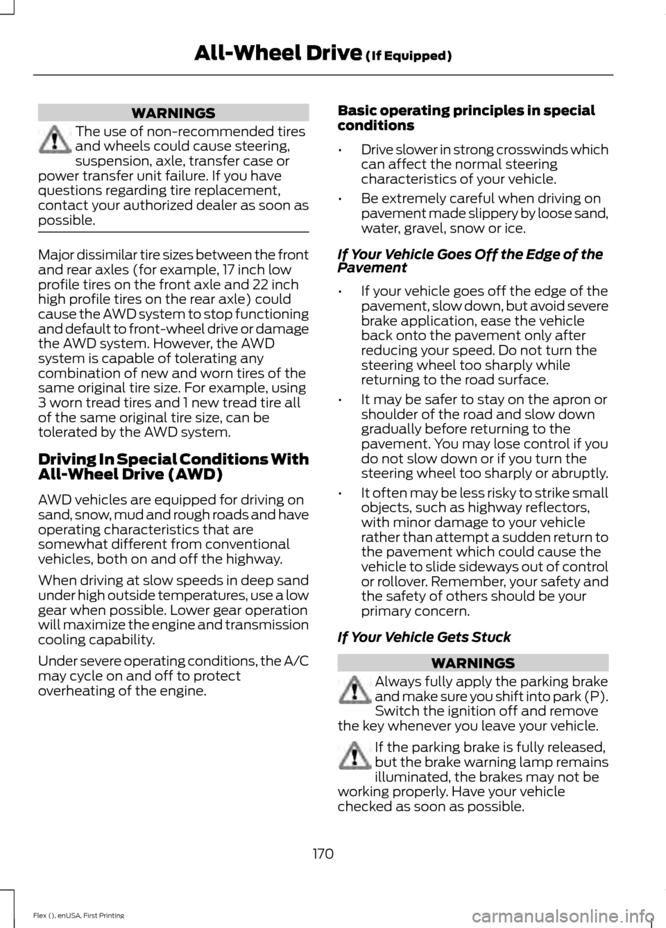 FORD FLEX 2017 1.G User Guide WARNINGS
The use of non-recommended tires
and wheels could cause steering,
suspension, axle, transfer case or
power transfer unit failure. If you have
questions regarding tire replacement,
contact you FORD FLEX 2017 1.G User Guide WARNINGS
The use of non-recommended tires
and wheels could cause steering,
suspension, axle, transfer case or
power transfer unit failure. If you have
questions regarding tire replacement,
contact you