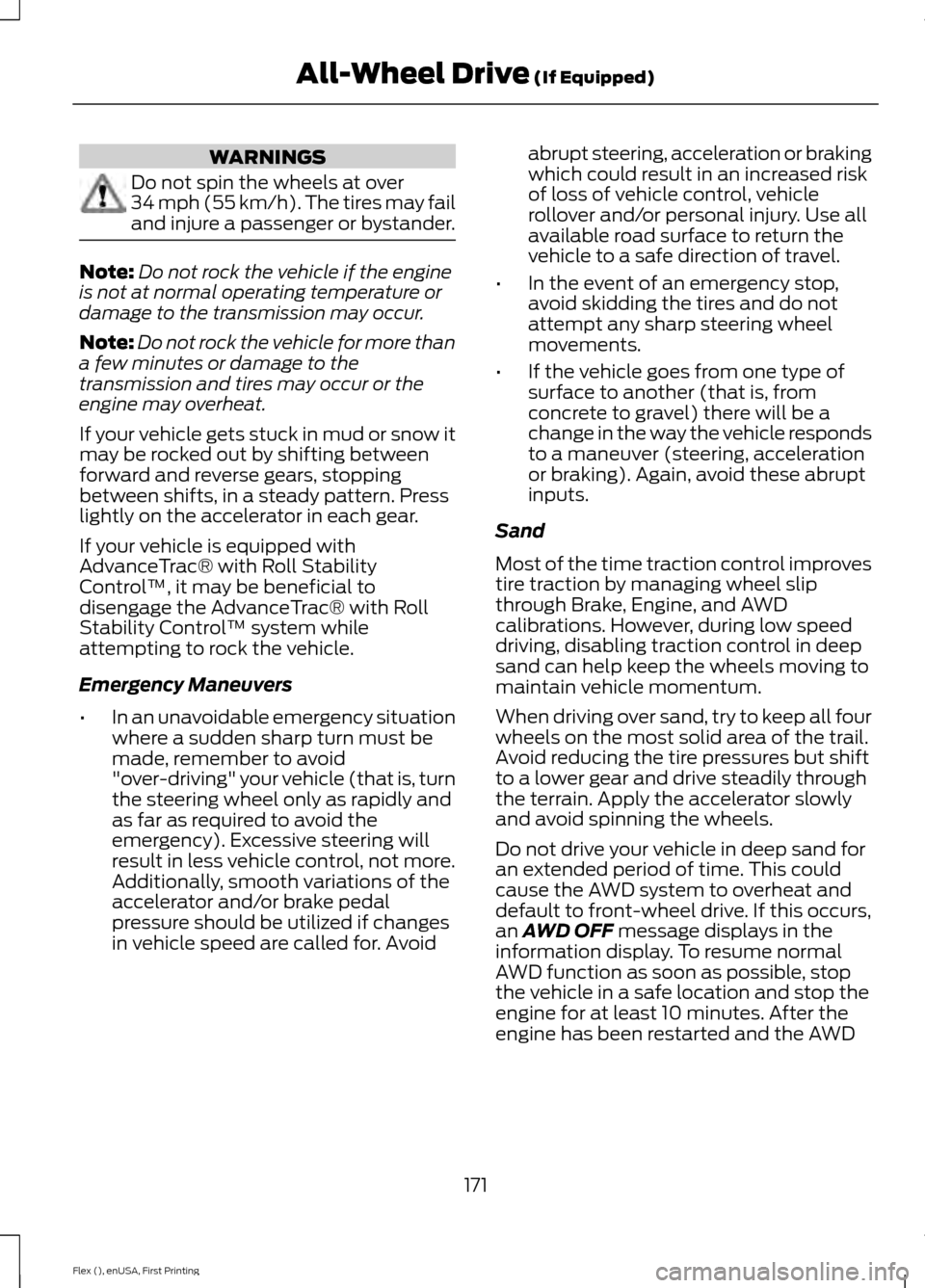 FORD FLEX 2017 1.G Owners Manual WARNINGS
Do not spin the wheels at over
34 mph (55 km/h). The tires may fail
and injure a passenger or bystander.
Note:
Do not rock the vehicle if the engine
is not at normal operating temperature or
FORD FLEX 2017 1.G Owners Manual WARNINGS
Do not spin the wheels at over
34 mph (55 km/h). The tires may fail
and injure a passenger or bystander.
Note:
Do not rock the vehicle if the engine
is not at normal operating temperature or