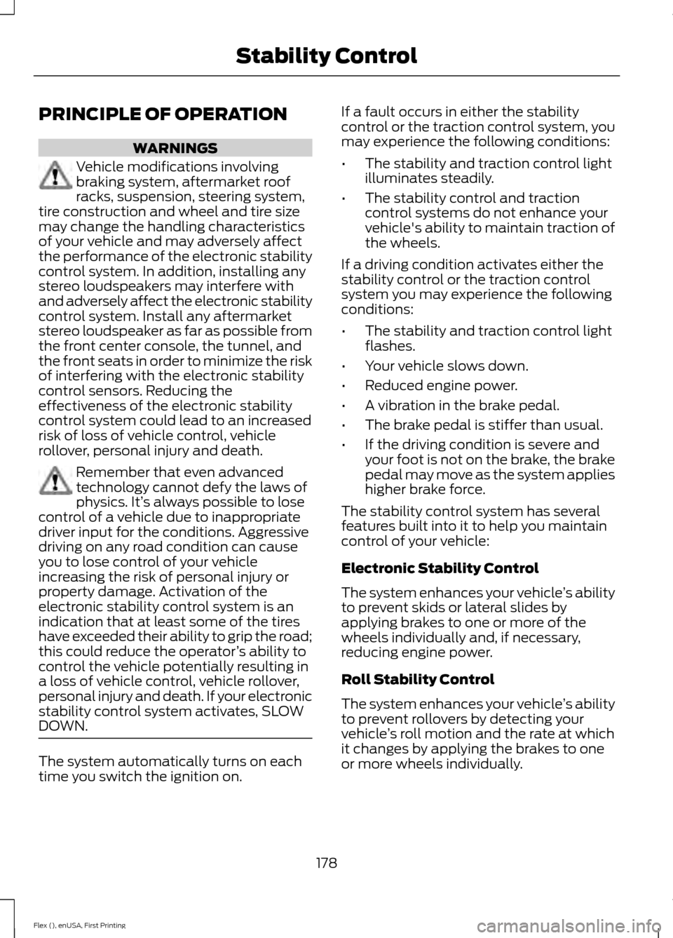 FORD FLEX 2017 1.G User Guide PRINCIPLE OF OPERATION
WARNINGS
Vehicle modifications involving
braking system, aftermarket roof
racks, suspension, steering system,
tire construction and wheel and tire size
may change the handling c FORD FLEX 2017 1.G User Guide PRINCIPLE OF OPERATION
WARNINGS
Vehicle modifications involving
braking system, aftermarket roof
racks, suspension, steering system,
tire construction and wheel and tire size
may change the handling c