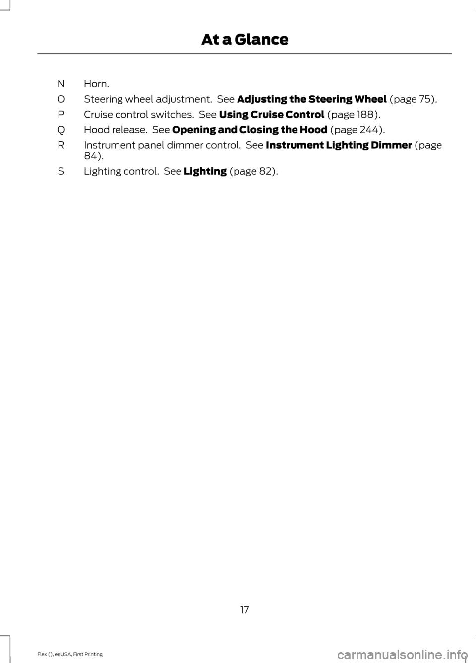 FORD FLEX 2017 1.G Owners Manual Horn.
N
Steering wheel adjustment. See Adjusting the Steering Wheel (page 75).
O
Cruise control switches. See
Using Cruise Control (page 188).
P
Hood release. See
Opening and Closing the Hood (pa FORD FLEX 2017 1.G Owners Manual Horn.
N
Steering wheel adjustment. See Adjusting the Steering Wheel (page 75).
O
Cruise control switches. See
Using Cruise Control (page 188).
P
Hood release. See
Opening and Closing the Hood (pa