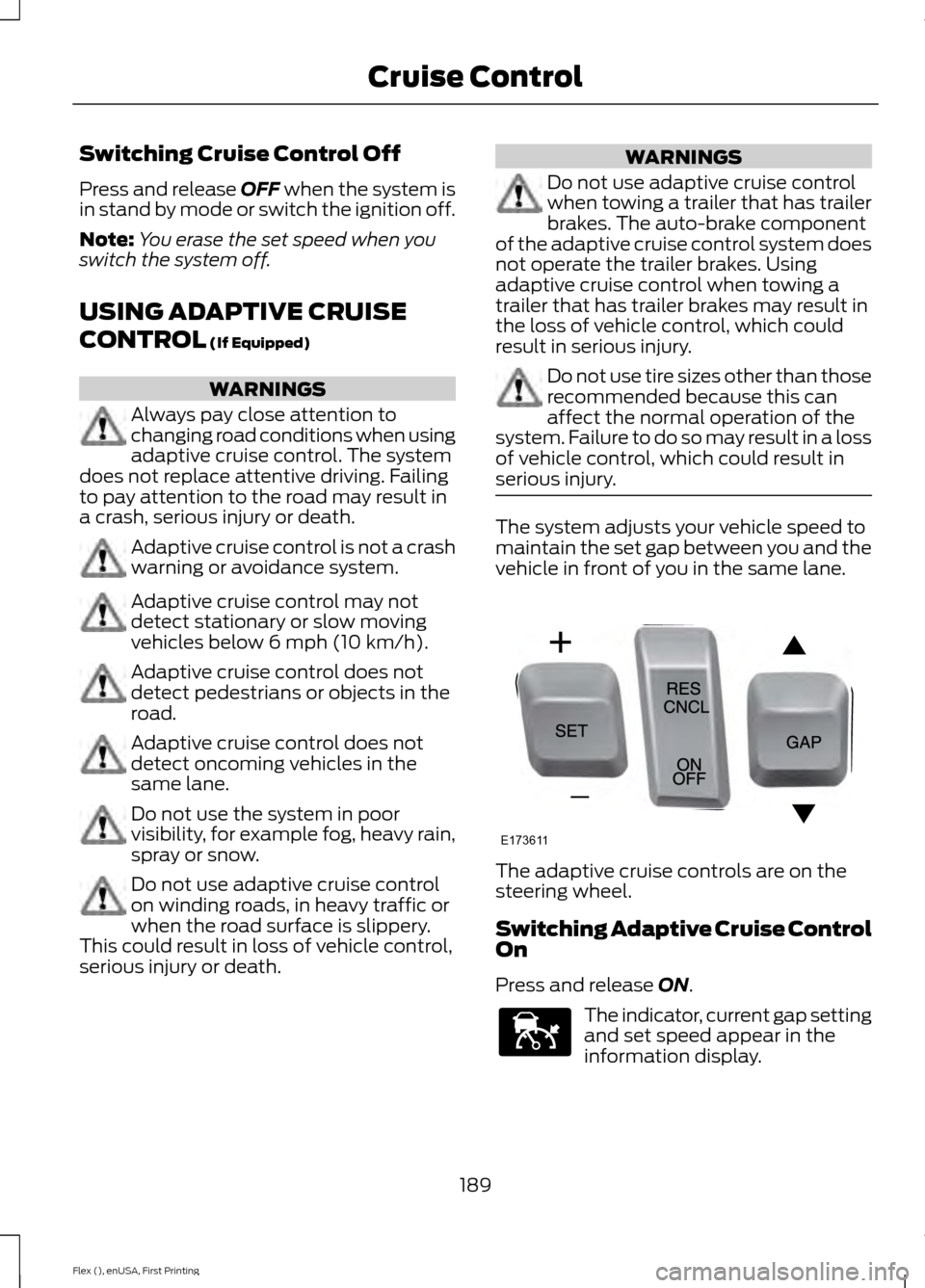 FORD FLEX 2017 1.G Workshop Manual Switching Cruise Control Off
Press and release OFF when the system is
in stand by mode or switch the ignition off.
Note: You erase the set speed when you
switch the system off.
USING ADAPTIVE CRUISE
C FORD FLEX 2017 1.G Workshop Manual Switching Cruise Control Off
Press and release OFF when the system is
in stand by mode or switch the ignition off.
Note: You erase the set speed when you
switch the system off.
USING ADAPTIVE CRUISE
C