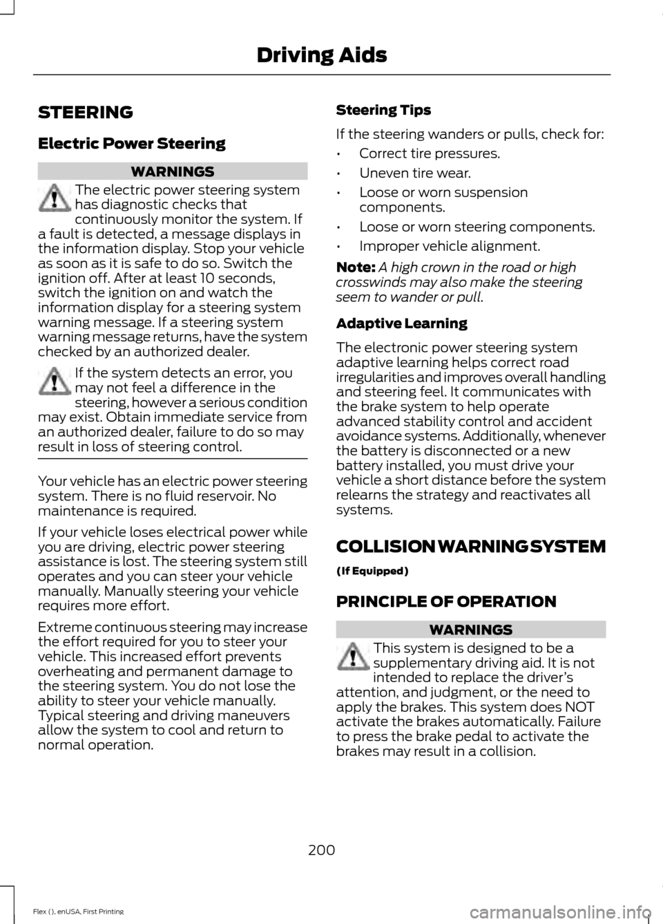 FORD FLEX 2017 1.G Owners Manual STEERING
Electric Power Steering
WARNINGS
The electric power steering system
has diagnostic checks that
continuously monitor the system. If
a fault is detected, a message displays in
the information d