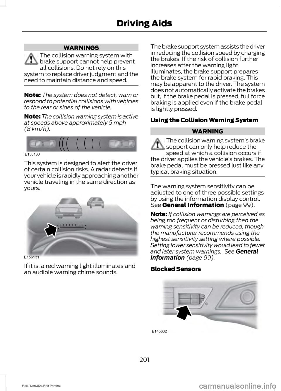 FORD FLEX 2017 1.G Owners Manual WARNINGS
The collision warning system with
brake support cannot help prevent
all collisions. Do not rely on this
system to replace driver judgment and the
need to maintain distance and speed. Note:
Th