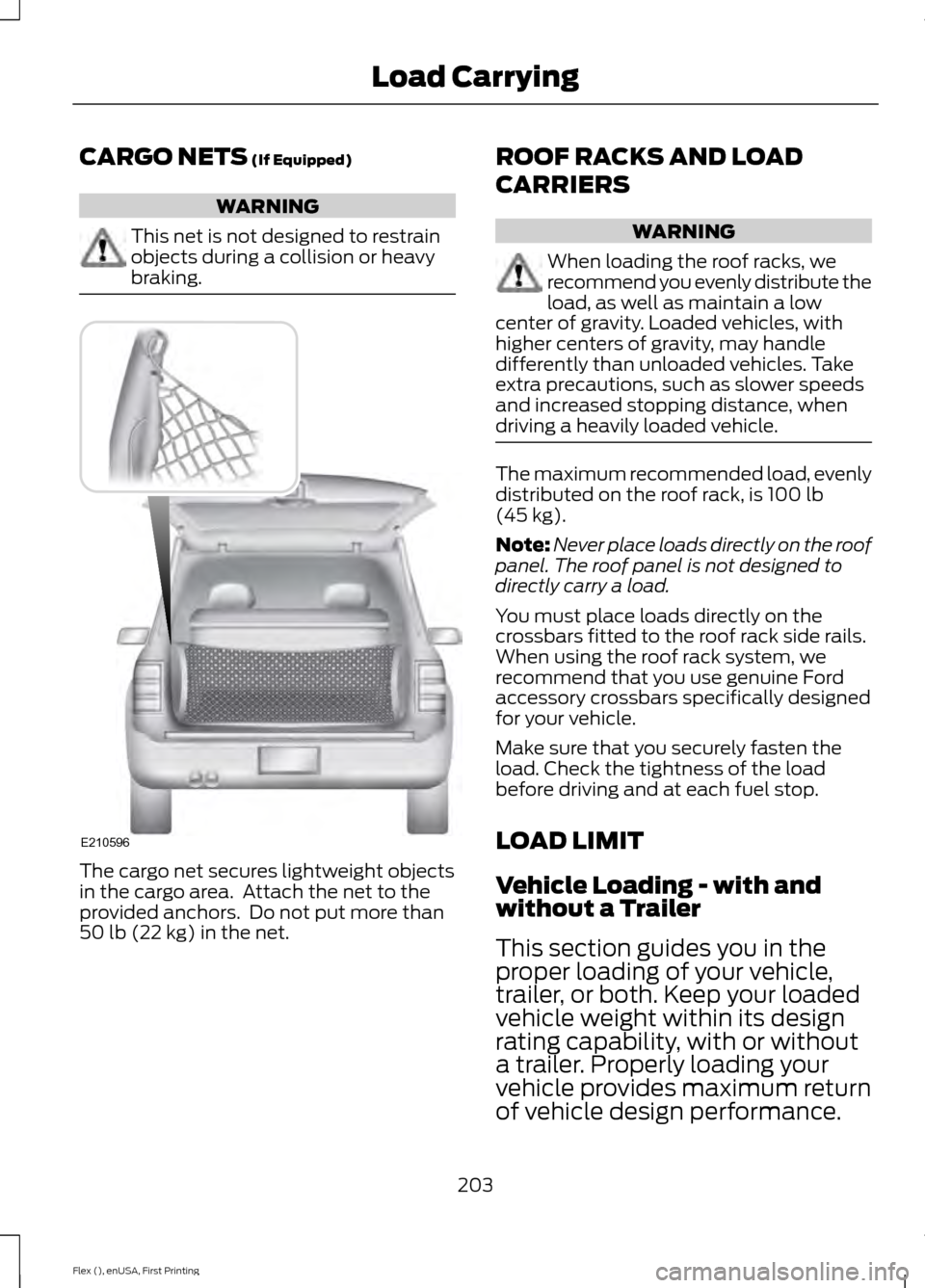 FORD FLEX 2017 1.G Owners Manual CARGO NETS (If Equipped)
WARNING
This net is not designed to restrain
objects during a collision or heavy
braking.
The cargo net secures lightweight objects
in the cargo area. Attach the net to the
p FORD FLEX 2017 1.G Owners Manual CARGO NETS (If Equipped)
WARNING
This net is not designed to restrain
objects during a collision or heavy
braking.
The cargo net secures lightweight objects
in the cargo area. Attach the net to the
p