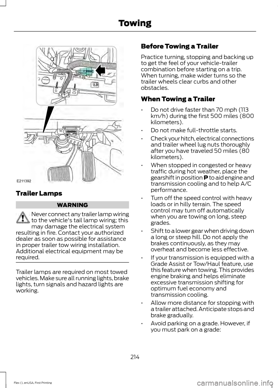 FORD FLEX 2017 1.G Owners Manual Trailer Lamps
WARNING
Never connect any trailer lamp wiring
to the vehicles tail lamp wiring; this
may damage the electrical system
resulting in fire. Contact your authorized
dealer as soon as possib