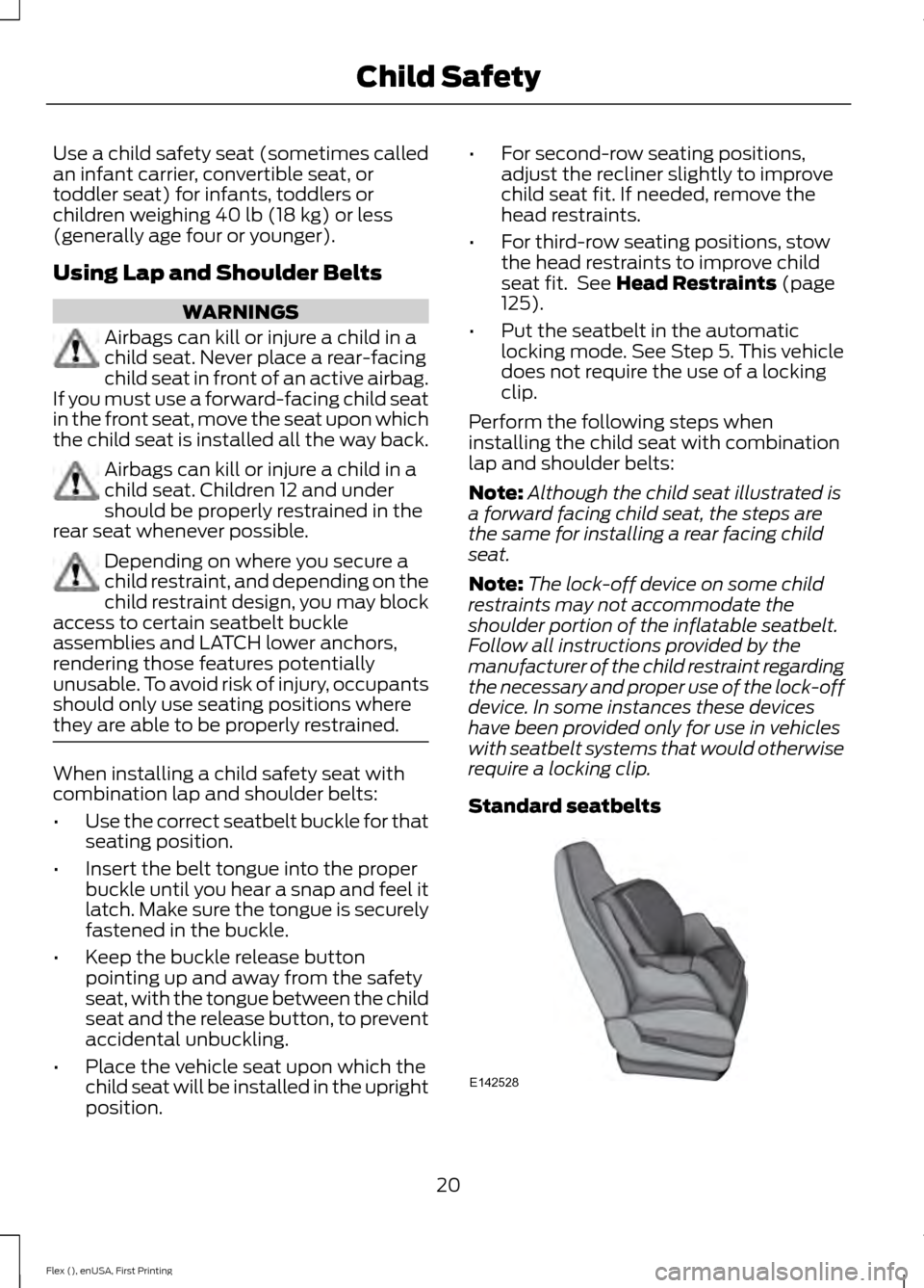 FORD FLEX 2017 1.G Owners Manual Use a child safety seat (sometimes called
an infant carrier, convertible seat, or
toddler seat) for infants, toddlers or
children weighing 40 lb (18 kg) or less
(generally age four or younger).
Using FORD FLEX 2017 1.G Owners Manual Use a child safety seat (sometimes called
an infant carrier, convertible seat, or
toddler seat) for infants, toddlers or
children weighing 40 lb (18 kg) or less
(generally age four or younger).
Using
