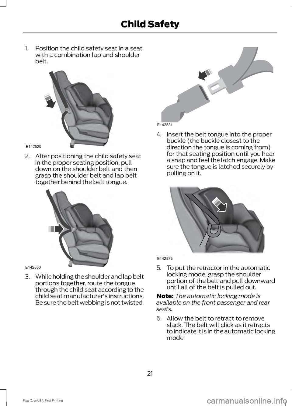 FORD FLEX 2017 1.G Owners Manual 1. Position the child safety seat in a seat
with a combination lap and shoulder
belt. 2. After positioning the child safety seat
in the proper seating position, pull
down on the shoulder belt and then FORD FLEX 2017 1.G Owners Manual 1. Position the child safety seat in a seat
with a combination lap and shoulder
belt. 2. After positioning the child safety seat
in the proper seating position, pull
down on the shoulder belt and then