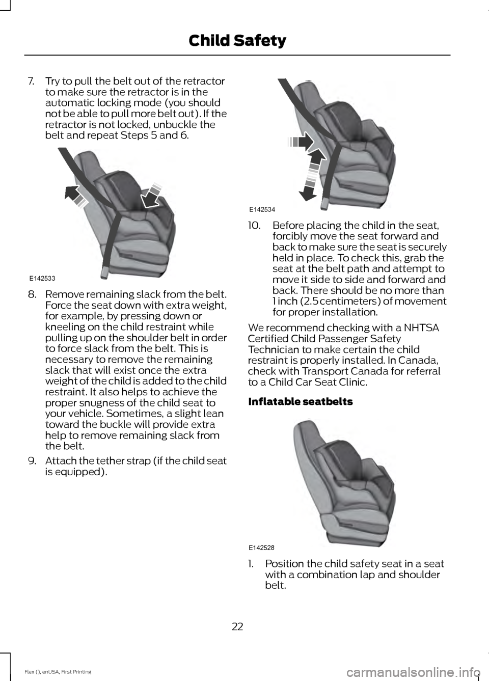 FORD FLEX 2017 1.G Owners Manual 7. Try to pull the belt out of the retractor
to make sure the retractor is in the
automatic locking mode (you should
not be able to pull more belt out). If the
retractor is not locked, unbuckle the
be FORD FLEX 2017 1.G Owners Manual 7. Try to pull the belt out of the retractor
to make sure the retractor is in the
automatic locking mode (you should
not be able to pull more belt out). If the
retractor is not locked, unbuckle the
be