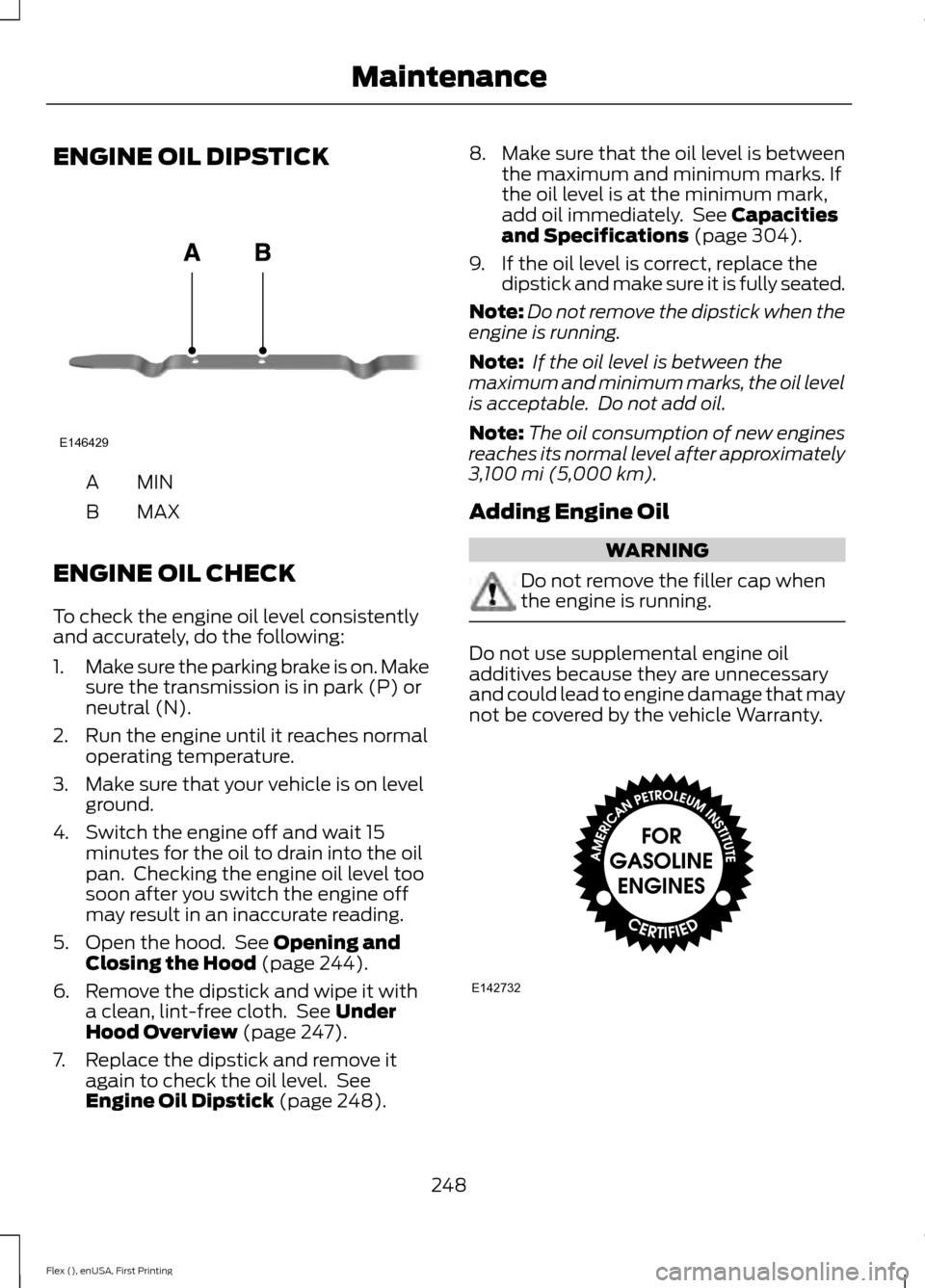 FORD FLEX 2017 1.G Owners Manual ENGINE OIL DIPSTICK
MINA
MAX
B
ENGINE OIL CHECK
To check the engine oil level consistently
and accurately, do the following:
1. Make sure the parking brake is on. Make
sure the transmission is in park FORD FLEX 2017 1.G Owners Manual ENGINE OIL DIPSTICK
MINA
MAX
B
ENGINE OIL CHECK
To check the engine oil level consistently
and accurately, do the following:
1. Make sure the parking brake is on. Make
sure the transmission is in park