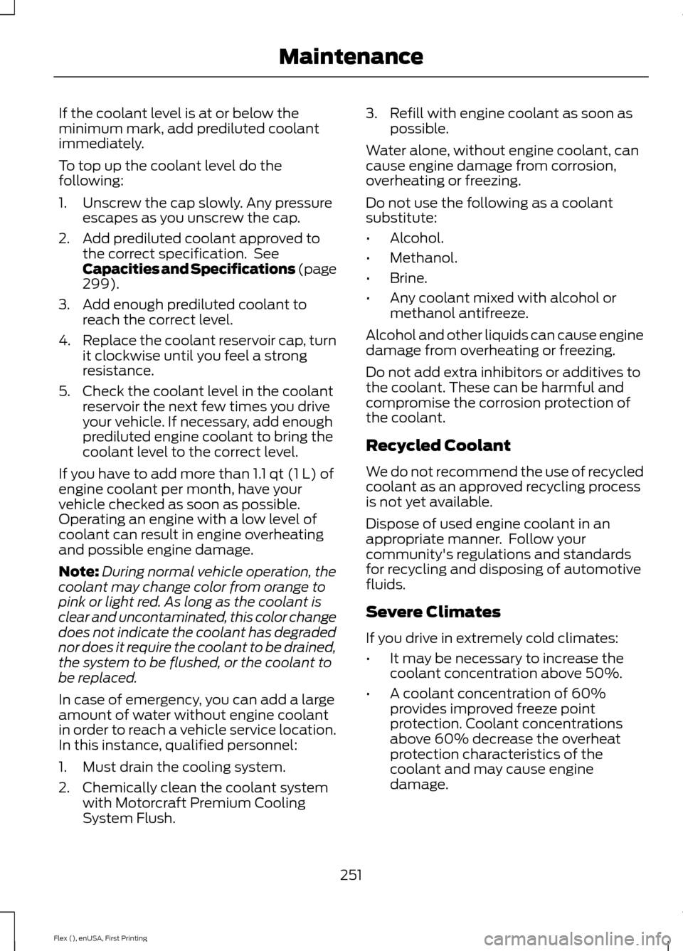 FORD FLEX 2017 1.G User Guide If the coolant level is at or below the
minimum mark, add prediluted coolant
immediately.
To top up the coolant level do the
following:
1. Unscrew the cap slowly. Any pressure
escapes as you unscrew t FORD FLEX 2017 1.G User Guide If the coolant level is at or below the
minimum mark, add prediluted coolant
immediately.
To top up the coolant level do the
following:
1. Unscrew the cap slowly. Any pressure
escapes as you unscrew t