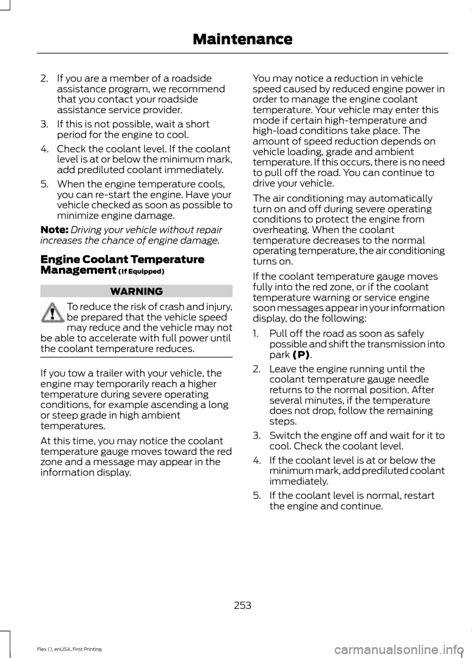 FORD FLEX 2017 1.G User Guide 2. If you are a member of a roadside
assistance program, we recommend
that you contact your roadside
assistance service provider.
3. If this is not possible, wait a short period for the engine to cool FORD FLEX 2017 1.G User Guide 2. If you are a member of a roadside
assistance program, we recommend
that you contact your roadside
assistance service provider.
3. If this is not possible, wait a short period for the engine to cool