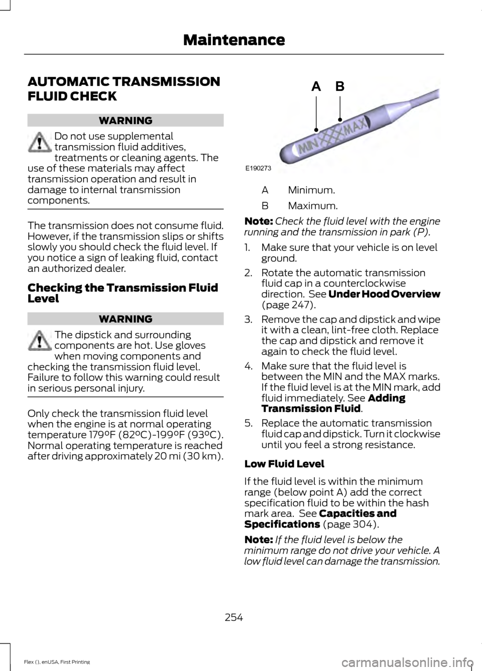 FORD FLEX 2017 1.G Owners Guide AUTOMATIC TRANSMISSION
FLUID CHECK
WARNING
Do not use supplemental
transmission fluid additives,
treatments or cleaning agents. The
use of these materials may affect
transmission operation and result FORD FLEX 2017 1.G Owners Guide AUTOMATIC TRANSMISSION
FLUID CHECK
WARNING
Do not use supplemental
transmission fluid additives,
treatments or cleaning agents. The
use of these materials may affect
transmission operation and result