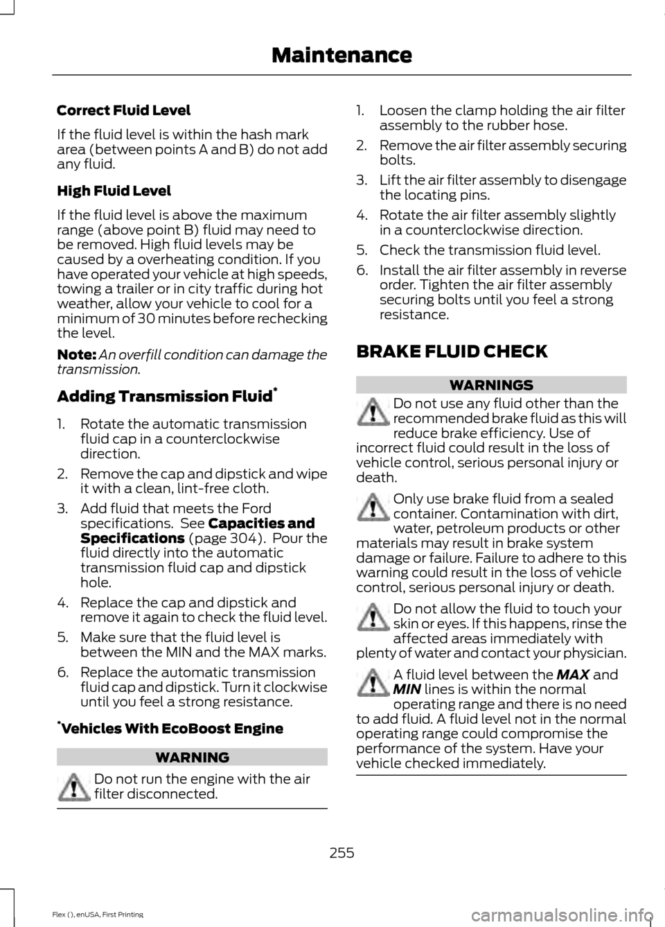 FORD FLEX 2017 1.G User Guide Correct Fluid Level
If the fluid level is within the hash mark
area (between points A and B) do not add
any fluid.
High Fluid Level
If the fluid level is above the maximum
range (above point B) fluid 