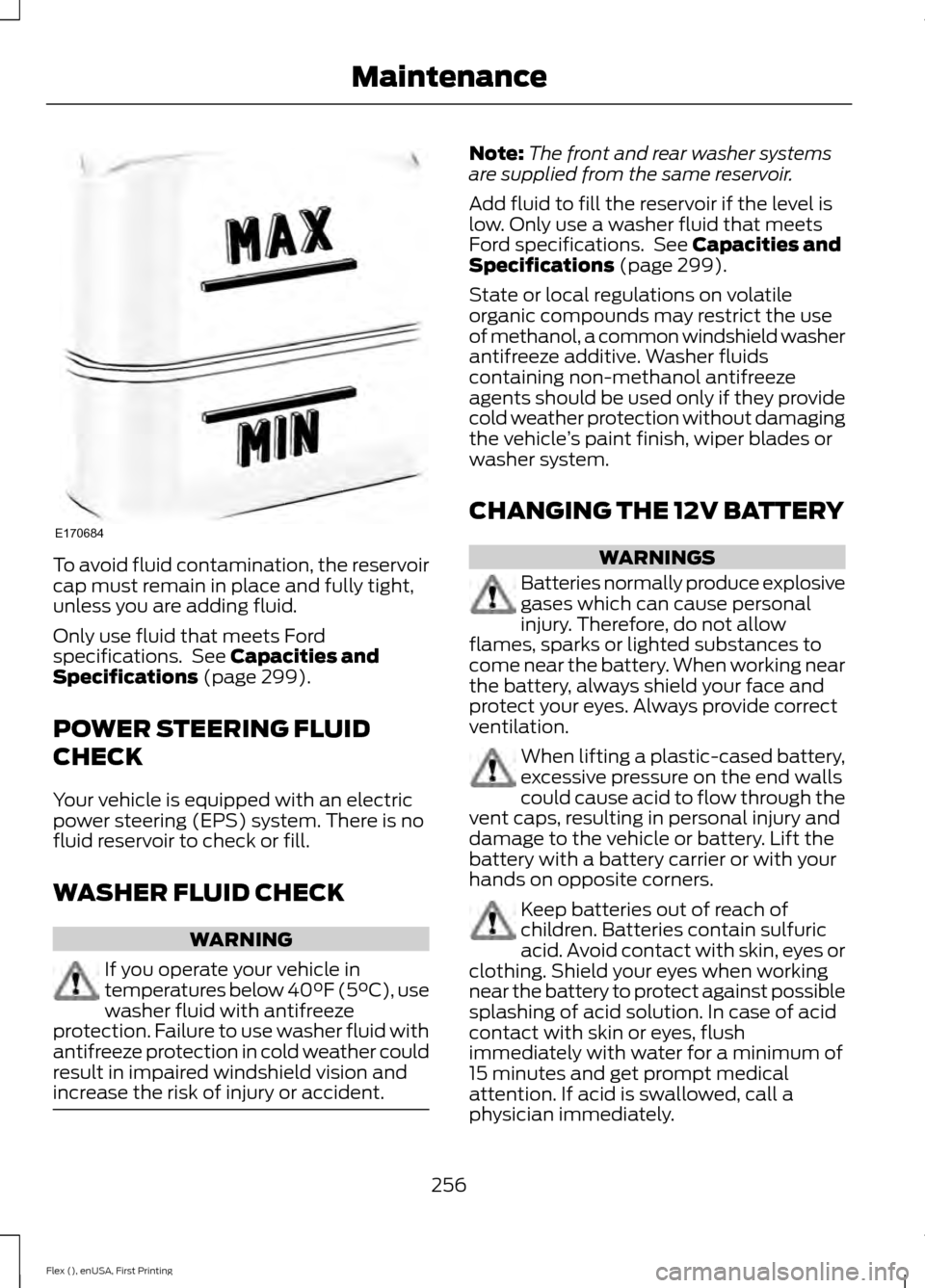 FORD FLEX 2017 1.G Owners Manual To avoid fluid contamination, the reservoir
cap must remain in place and fully tight,
unless you are adding fluid.
Only use fluid that meets Ford
specifications. See Capacities and
Specifications (pa FORD FLEX 2017 1.G Owners Manual To avoid fluid contamination, the reservoir
cap must remain in place and fully tight,
unless you are adding fluid.
Only use fluid that meets Ford
specifications. See Capacities and
Specifications (pa
