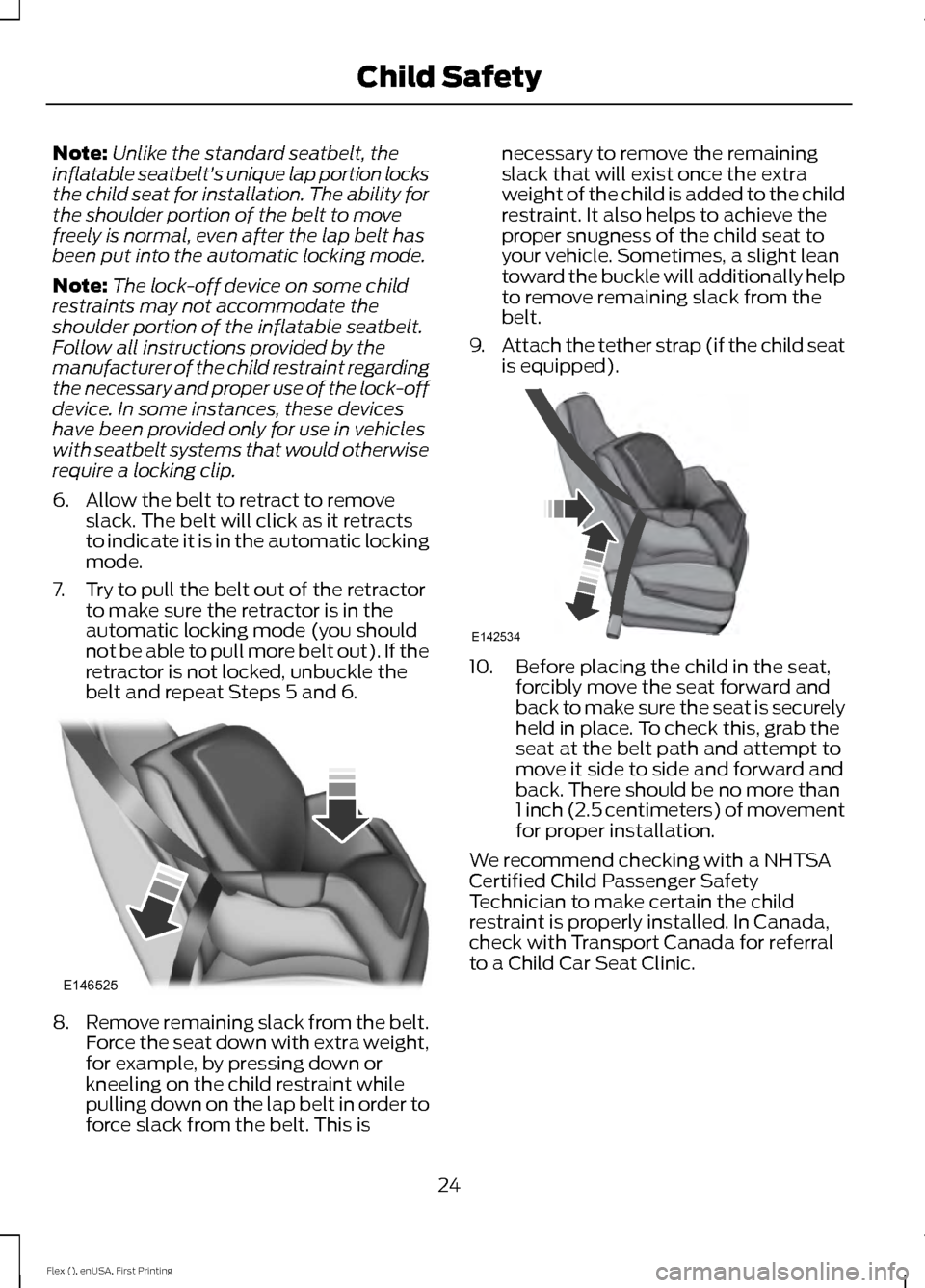 FORD FLEX 2017 1.G Owners Manual Note:
Unlike the standard seatbelt, the
inflatable seatbelts unique lap portion locks
the child seat for installation. The ability for
the shoulder portion of the belt to move
freely is normal, even FORD FLEX 2017 1.G Owners Manual Note:
Unlike the standard seatbelt, the
inflatable seatbelts unique lap portion locks
the child seat for installation. The ability for
the shoulder portion of the belt to move
freely is normal, even