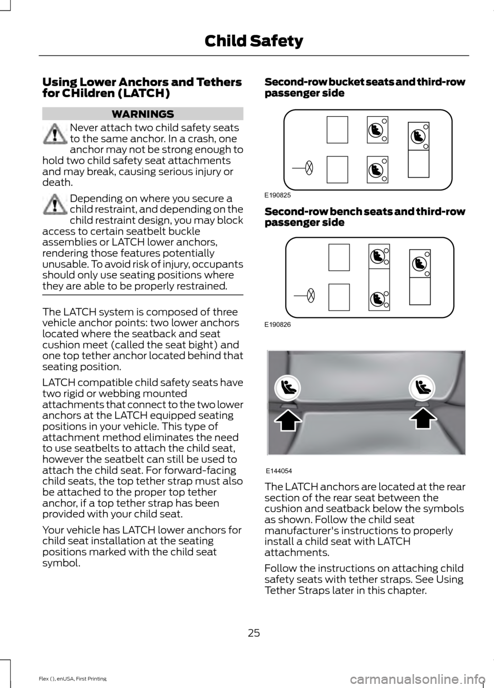 FORD FLEX 2017 1.G Owners Manual Using Lower Anchors and Tethers
for CHildren (LATCH)
WARNINGS
Never attach two child safety seats
to the same anchor. In a crash, one
anchor may not be strong enough to
hold two child safety seat atta