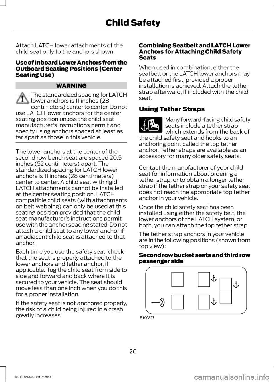 FORD FLEX 2017 1.G Owners Manual Attach LATCH lower attachments of the
child seat only to the anchors shown.
Use of Inboard Lower Anchors from the
Outboard Seating Positions (Center
Seating Use)
WARNING
The standardized spacing for L