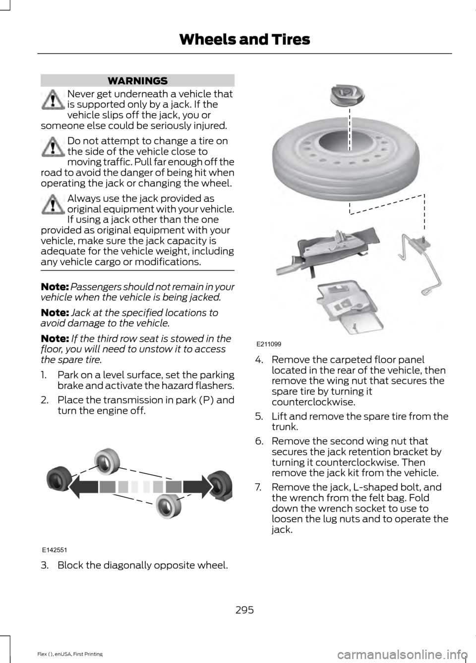 FORD FLEX 2017 1.G Owners Manual WARNINGS
Never get underneath a vehicle that
is supported only by a jack. If the
vehicle slips off the jack, you or
someone else could be seriously injured. Do not attempt to change a tire on
the side FORD FLEX 2017 1.G Owners Manual WARNINGS
Never get underneath a vehicle that
is supported only by a jack. If the
vehicle slips off the jack, you or
someone else could be seriously injured. Do not attempt to change a tire on
the side