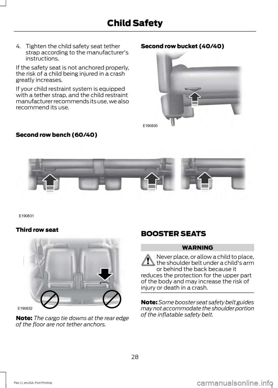 FORD FLEX 2017 1.G Owners Guide 4. Tighten the child safety seat tether
strap according to the manufacturers
instructions.
If the safety seat is not anchored properly,
the risk of a child being injured in a crash
greatly increases.