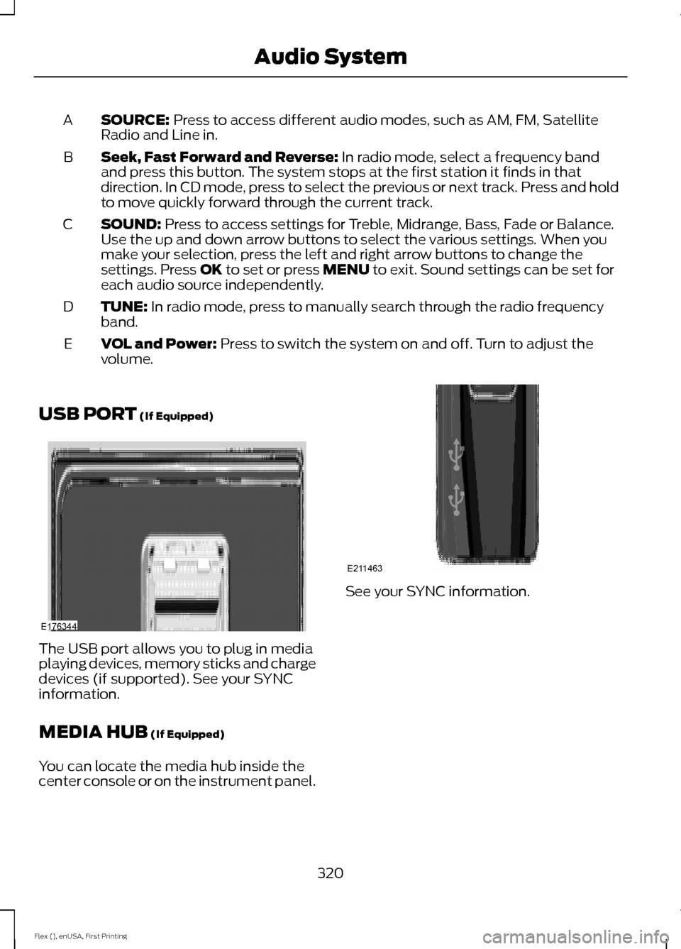 FORD FLEX 2017 1.G Owners Manual SOURCE: Press to access different audio modes, such as AM, FM, Satellite
Radio and Line in.
A
Seek, Fast Forward and Reverse:
 In radio mode, select a frequency band
and press this button. The system 