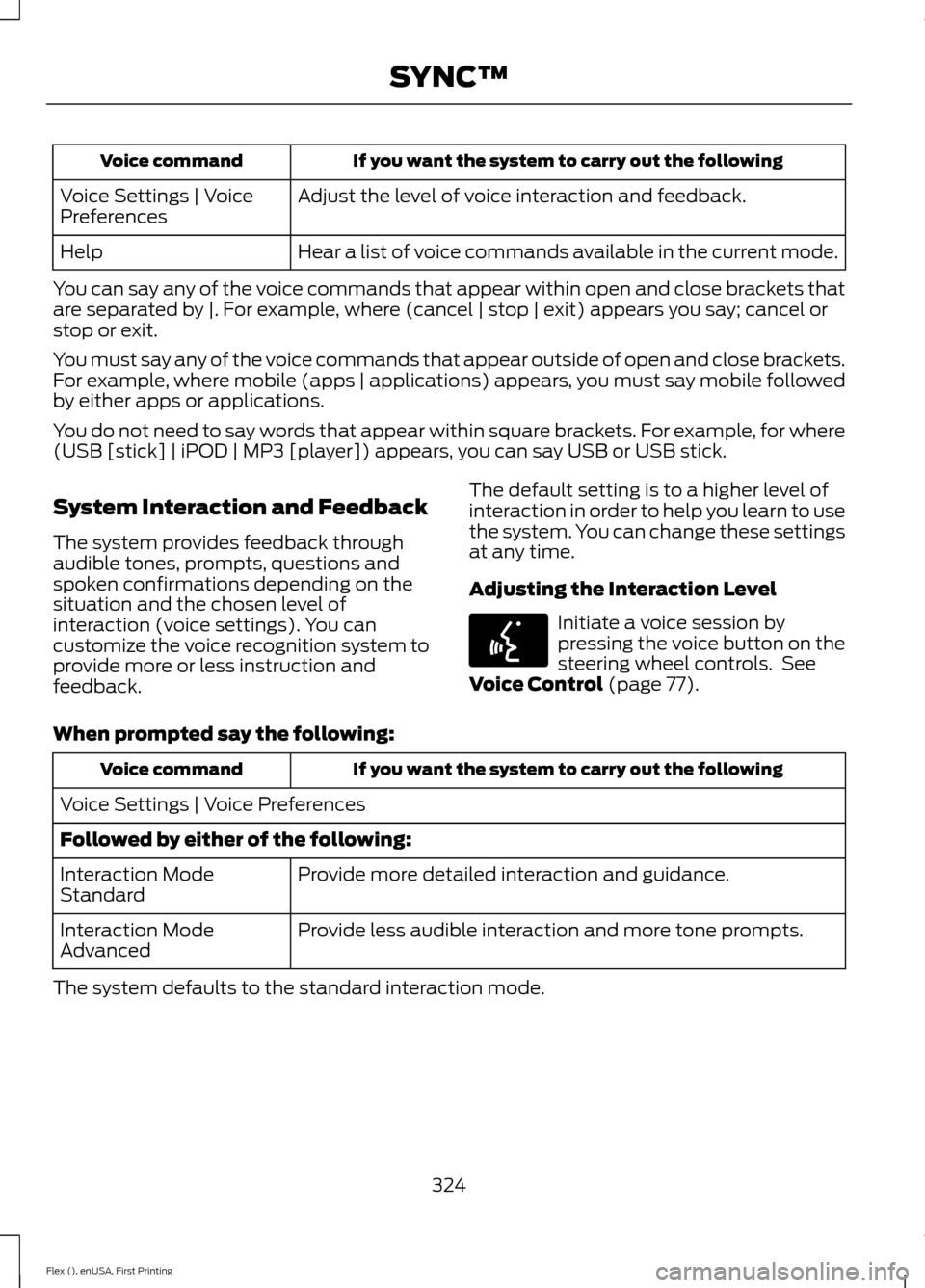 FORD FLEX 2017 1.G Owners Manual If you want the system to carry out the following
Voice command
Adjust the level of voice interaction and feedback.
Voice Settings | Voice
Preferences
Hear a list of voice commands available in the cu FORD FLEX 2017 1.G Owners Manual If you want the system to carry out the following
Voice command
Adjust the level of voice interaction and feedback.
Voice Settings | Voice
Preferences
Hear a list of voice commands available in the cu
