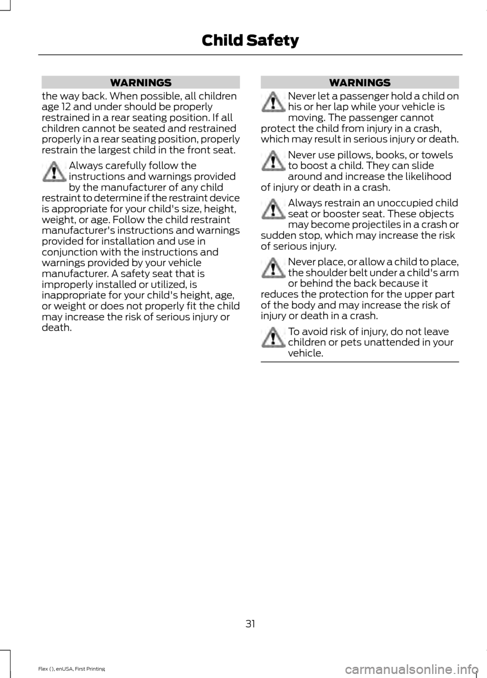 FORD FLEX 2017 1.G Owners Guide WARNINGS
the way back. When possible, all children
age 12 and under should be properly
restrained in a rear seating position. If all
children cannot be seated and restrained
properly in a rear seating