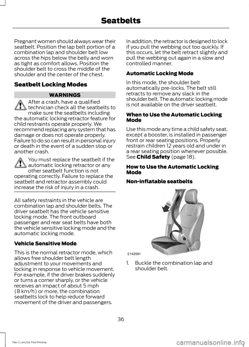 FORD FLEX 2017 1.G Owners Guide Pregnant women should always wear their
seatbelt. Position the lap belt portion of a
combination lap and shoulder belt low
across the hips below the belly and worn
as tight as comfort allows. Position FORD FLEX 2017 1.G Owners Guide Pregnant women should always wear their
seatbelt. Position the lap belt portion of a
combination lap and shoulder belt low
across the hips below the belly and worn
as tight as comfort allows. Position