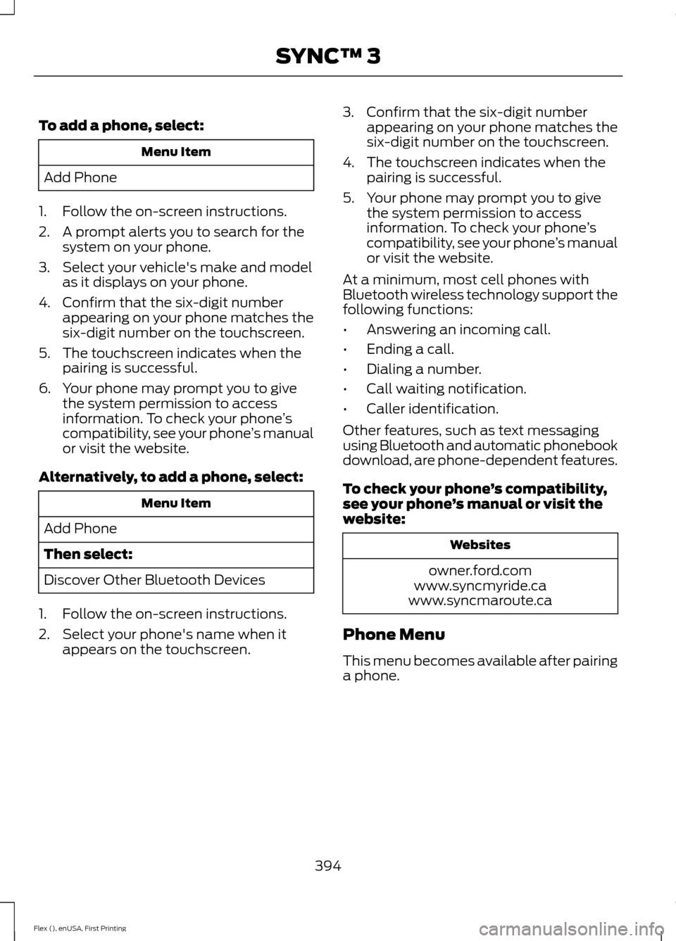 FORD FLEX 2017 1.G Owners Guide To add a phone, select:
Menu Item
Add Phone
1. Follow the on-screen instructions.
2. A prompt alerts you to search for the system on your phone.
3. Select your vehicles make and model as it displays FORD FLEX 2017 1.G Owners Guide To add a phone, select:
Menu Item
Add Phone
1. Follow the on-screen instructions.
2. A prompt alerts you to search for the system on your phone.
3. Select your vehicles make and model as it displays