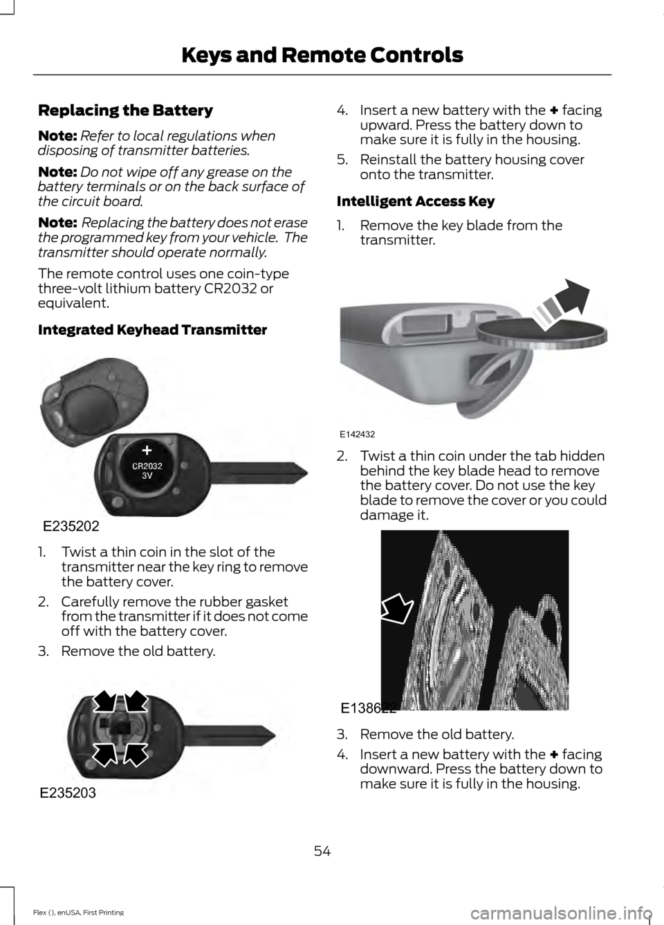 FORD FLEX 2017 1.G Owners Manual Replacing the Battery
Note:
Refer to local regulations when
disposing of transmitter batteries.
Note: Do not wipe off any grease on the
battery terminals or on the back surface of
the circuit board.
N FORD FLEX 2017 1.G Owners Manual Replacing the Battery
Note:
Refer to local regulations when
disposing of transmitter batteries.
Note: Do not wipe off any grease on the
battery terminals or on the back surface of
the circuit board.
N