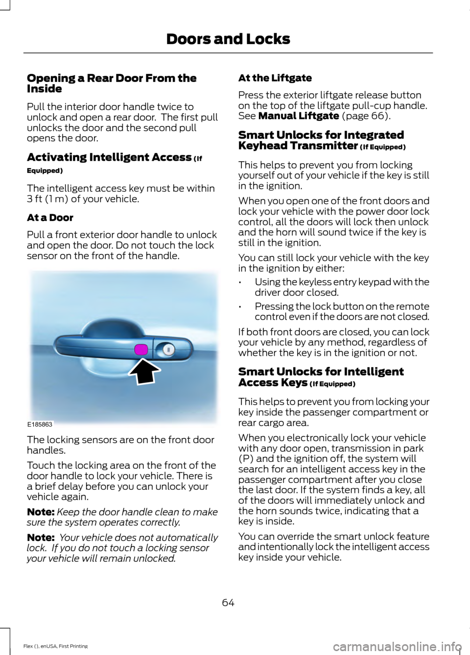 FORD FLEX 2017 1.G Repair Manual Opening a Rear Door From the
Inside
Pull the interior door handle twice to
unlock and open a rear door. The first pull
unlocks the door and the second pull
opens the door.
Activating Intelligent Acce FORD FLEX 2017 1.G Repair Manual Opening a Rear Door From the
Inside
Pull the interior door handle twice to
unlock and open a rear door. The first pull
unlocks the door and the second pull
opens the door.
Activating Intelligent Acce