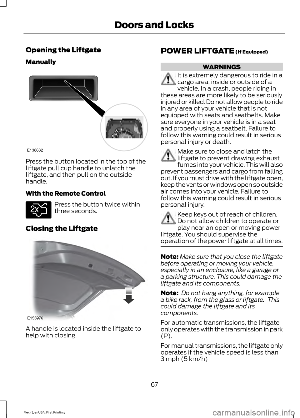 FORD FLEX 2017 1.G Repair Manual Opening the Liftgate
Manually
Press the button located in the top of the
liftgate pull cup handle to unlatch the
liftgate, and then pull on the outside
handle.
With the Remote Control
Press the button FORD FLEX 2017 1.G Repair Manual Opening the Liftgate
Manually
Press the button located in the top of the
liftgate pull cup handle to unlatch the
liftgate, and then pull on the outside
handle.
With the Remote Control
Press the button