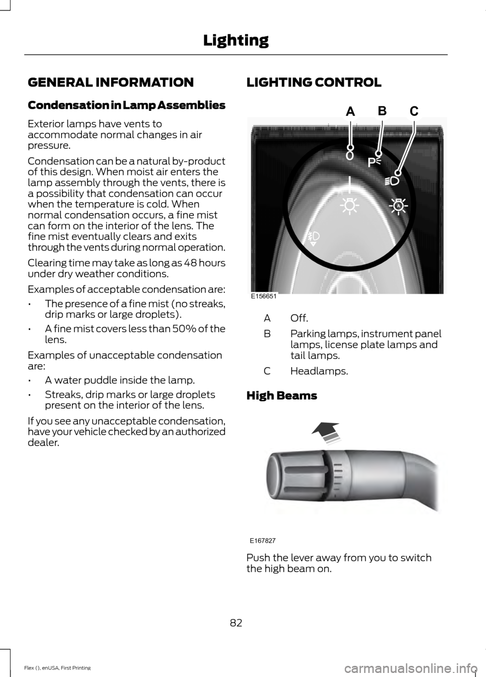 FORD FLEX 2017 1.G Owners Manual GENERAL INFORMATION
Condensation in Lamp Assemblies
Exterior lamps have vents to
accommodate normal changes in air
pressure.
Condensation can be a natural by-product
of this design. When moist air ent
