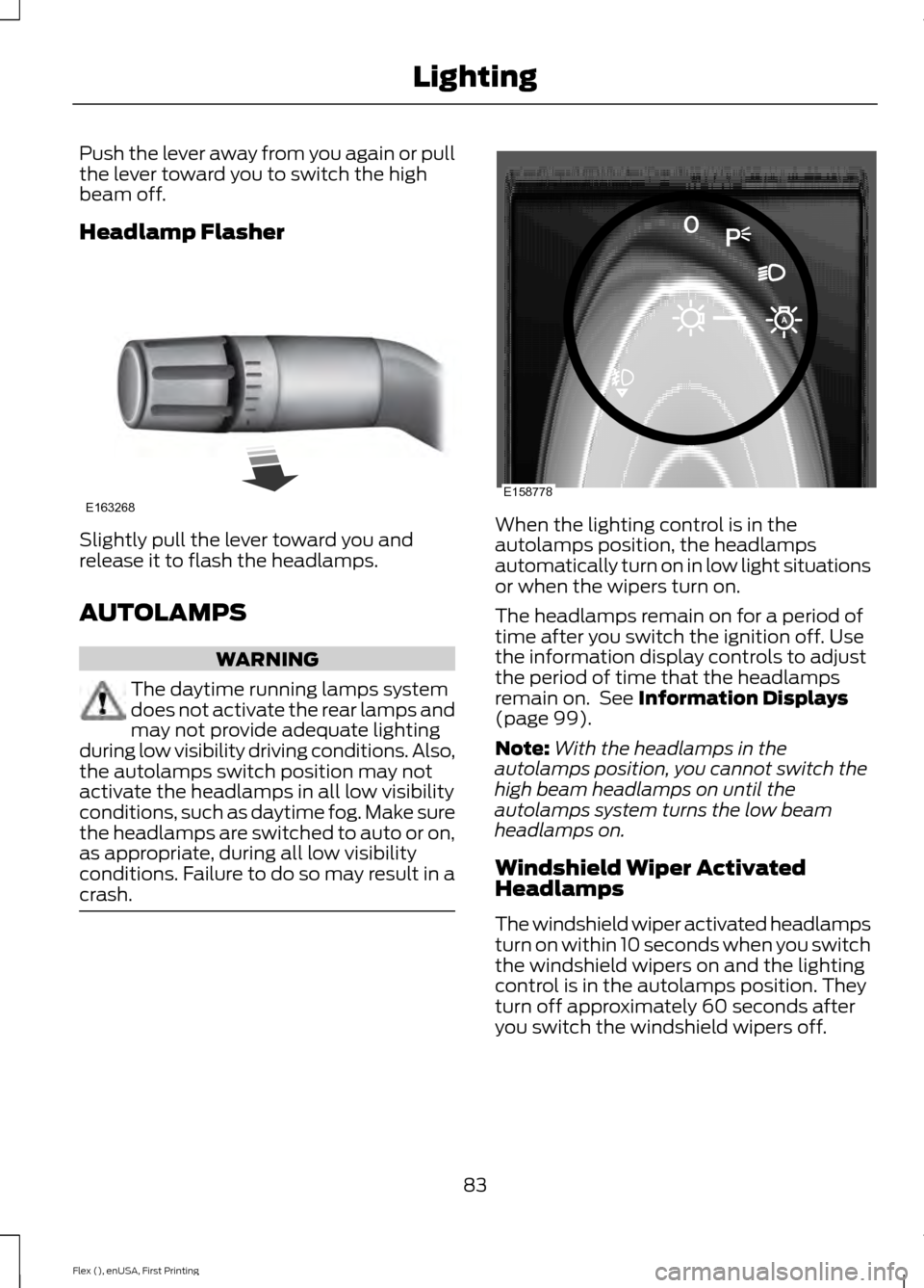 FORD FLEX 2017 1.G Owners Manual Push the lever away from you again or pull
the lever toward you to switch the high
beam off.
Headlamp Flasher
Slightly pull the lever toward you and
release it to flash the headlamps.
AUTOLAMPS
WARNIN
