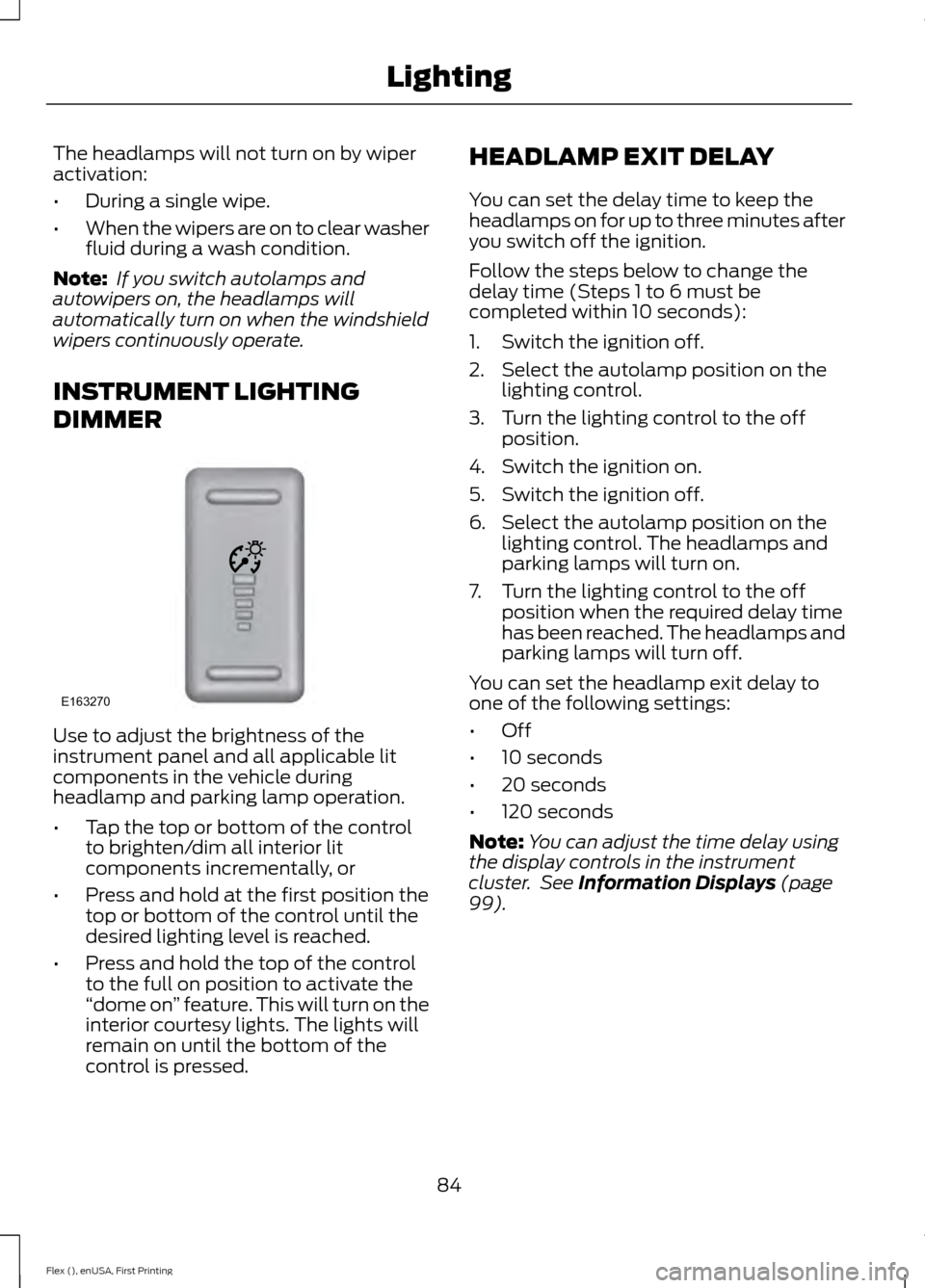 FORD FLEX 2017 1.G Owners Manual The headlamps will not turn on by wiper
activation:
•
During a single wipe.
• When the wipers are on to clear washer
fluid during a wash condition.
Note:  If you switch autolamps and
autowipers on